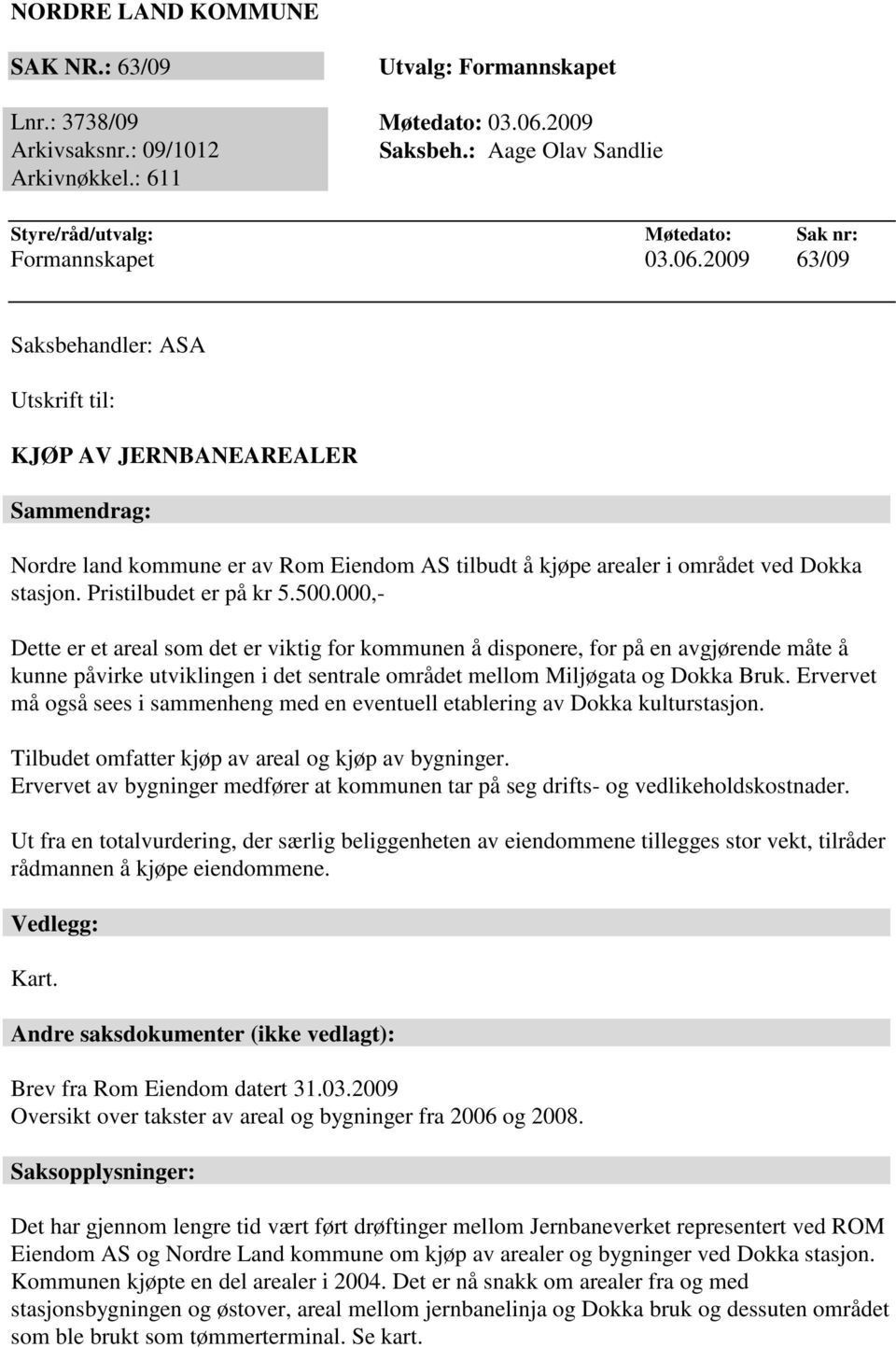 2009 63/09 Saksbehandler: ASA Utskrift til: KJØP AV JERNBANEAREALER Sammendrag: Nordre land kommune er av Rom Eiendom AS tilbudt å kjøpe arealer i området ved Dokka stasjon. Pristilbudet er på kr 5.