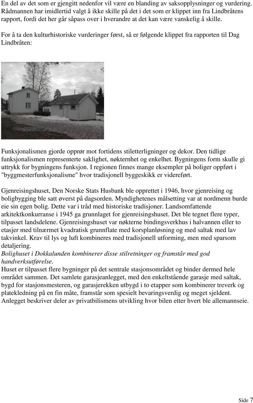 For å ta den kulturhistoriske vurderinger først, så er følgende klippet fra rapporten til Dag Lindbråten: Funksjonalismen gjorde opprør mot fortidens stiletterligninger og dekor.