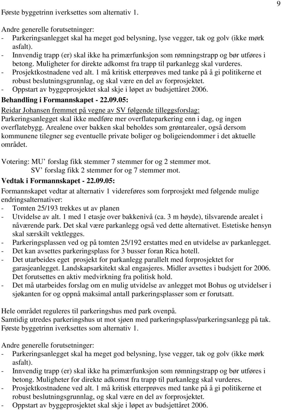 1 må kritisk etterprøves med tanke på å gi politikerne et robust beslutningsgrunnlag, og skal være en del av forprosjektet. - Oppstart av byggeprosjektet skal skje i løpet av budsjettåret 2006.