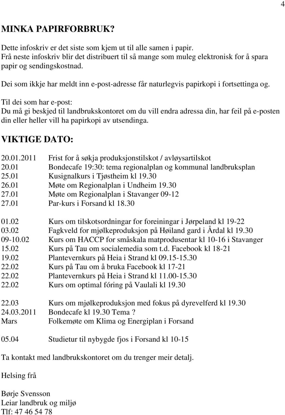 Til dei som har e-post: Du må gi beskjed til landbrukskontoret om du vill endra adressa din, har feil på e-posten din eller heller vill ha papirkopi av utsendinga. VIKTIGE DATO: 20.01.