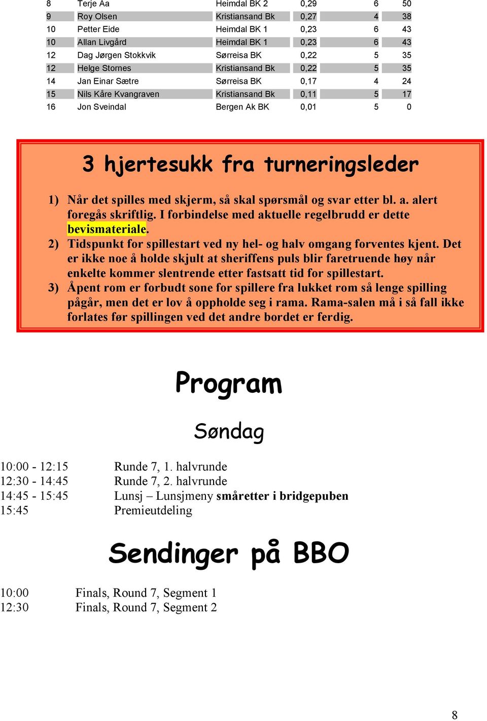 turneringsleder 1) Når det spilles med skjerm, så skal spørsmål og svar etter bl. a. alert foregås skriftlig. I forbindelse med aktuelle regelbrudd er dette bevismateriale.