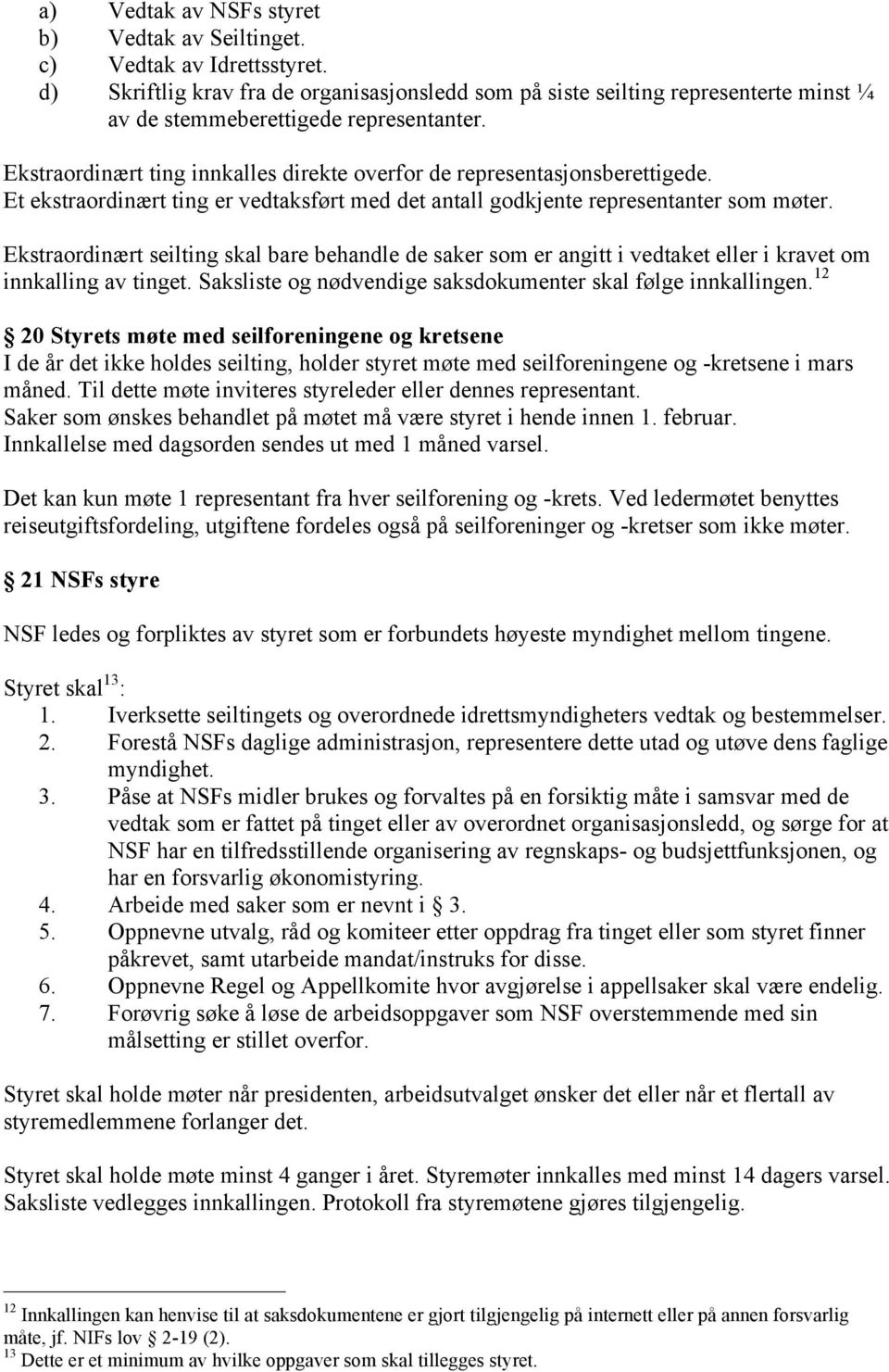 Ekstraordinært ting innkalles direkte overfor de representasjonsberettigede. Et ekstraordinært ting er vedtaksført med det antall godkjente representanter som møter.