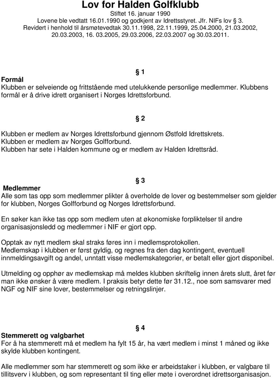 Klubbens formål er å drive idrett organisert i Norges Idrettsforbund. Klubben er medlem av Norges Idrettsforbund gjennom Østfold Idrettskrets. Klubben er medlem av Norges Golfforbund.