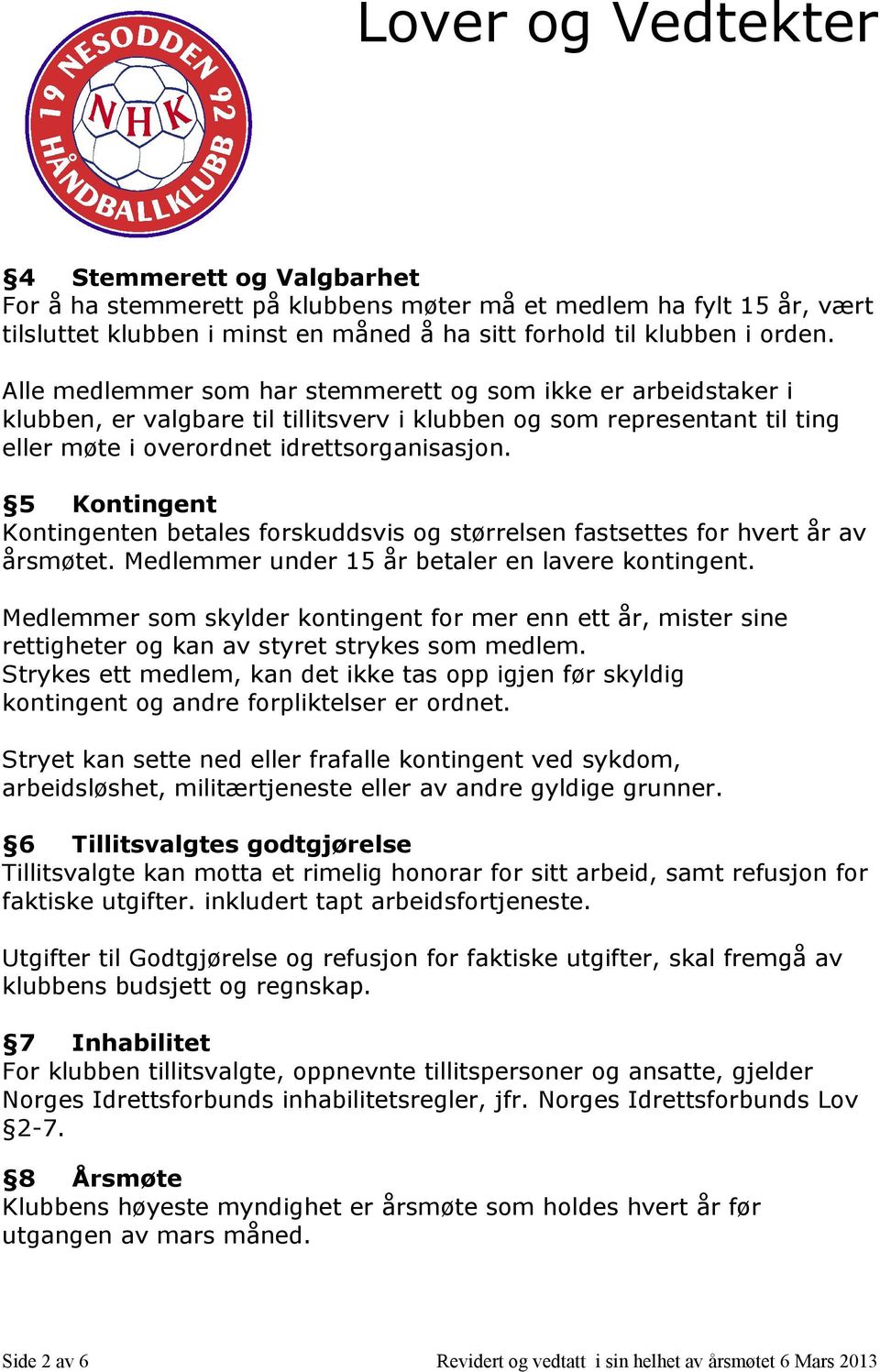 5 Kontingent Kontingenten betales forskuddsvis og størrelsen fastsettes for hvert år av årsmøtet. Medlemmer under 15 år betaler en lavere kontingent.