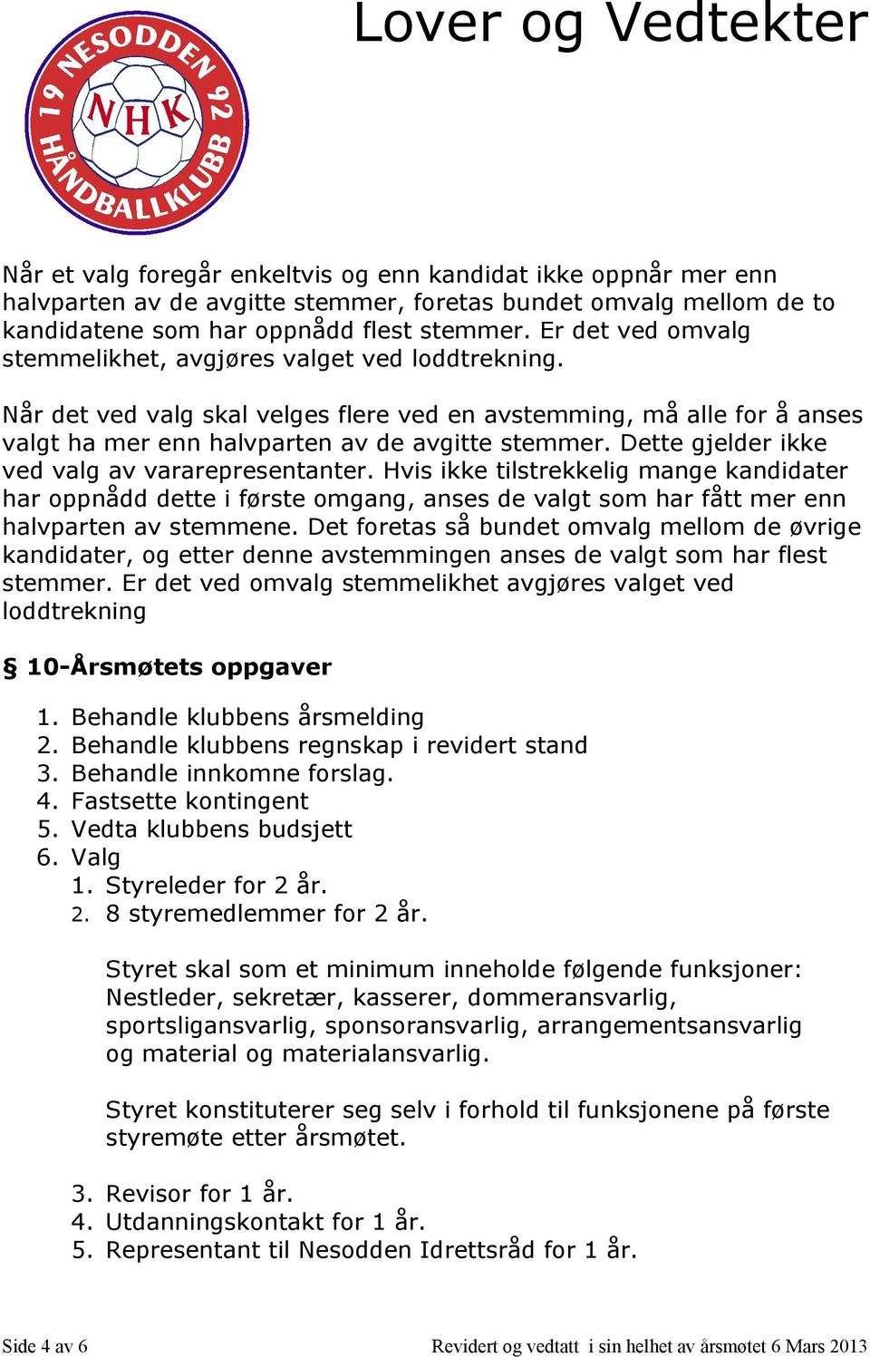 Dette gjelder ikke ved valg av vararepresentanter. Hvis ikke tilstrekkelig mange kandidater har oppnådd dette i første omgang, anses de valgt som har fått mer enn halvparten av stemmene.