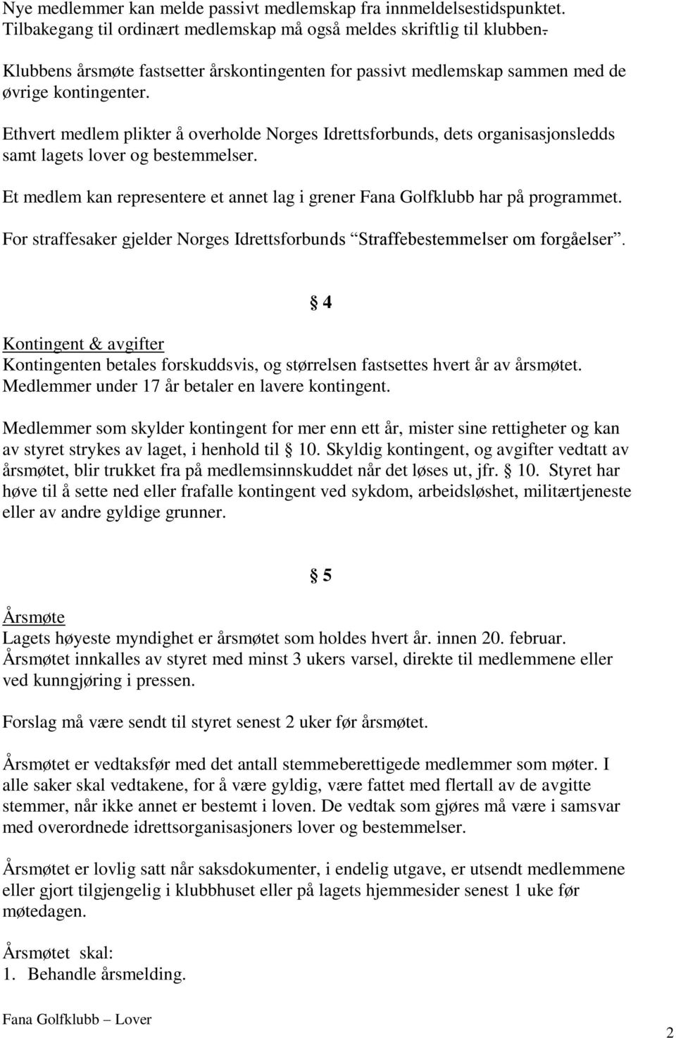 Ethvert medlem plikter å overholde Norges Idrettsforbunds, dets organisasjonsledds samt lagets lover og bestemmelser. Et medlem kan representere et annet lag i grener Fana Golfklubb har på programmet.