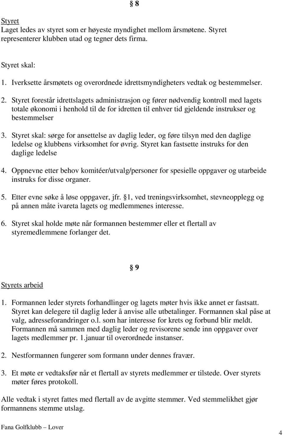 Styret forestår idrettslagets administrasjon og fører nødvendig kontroll med lagets totale økonomi i henhold til de for idretten til enhver tid gjeldende instrukser og bestemmelser 3.