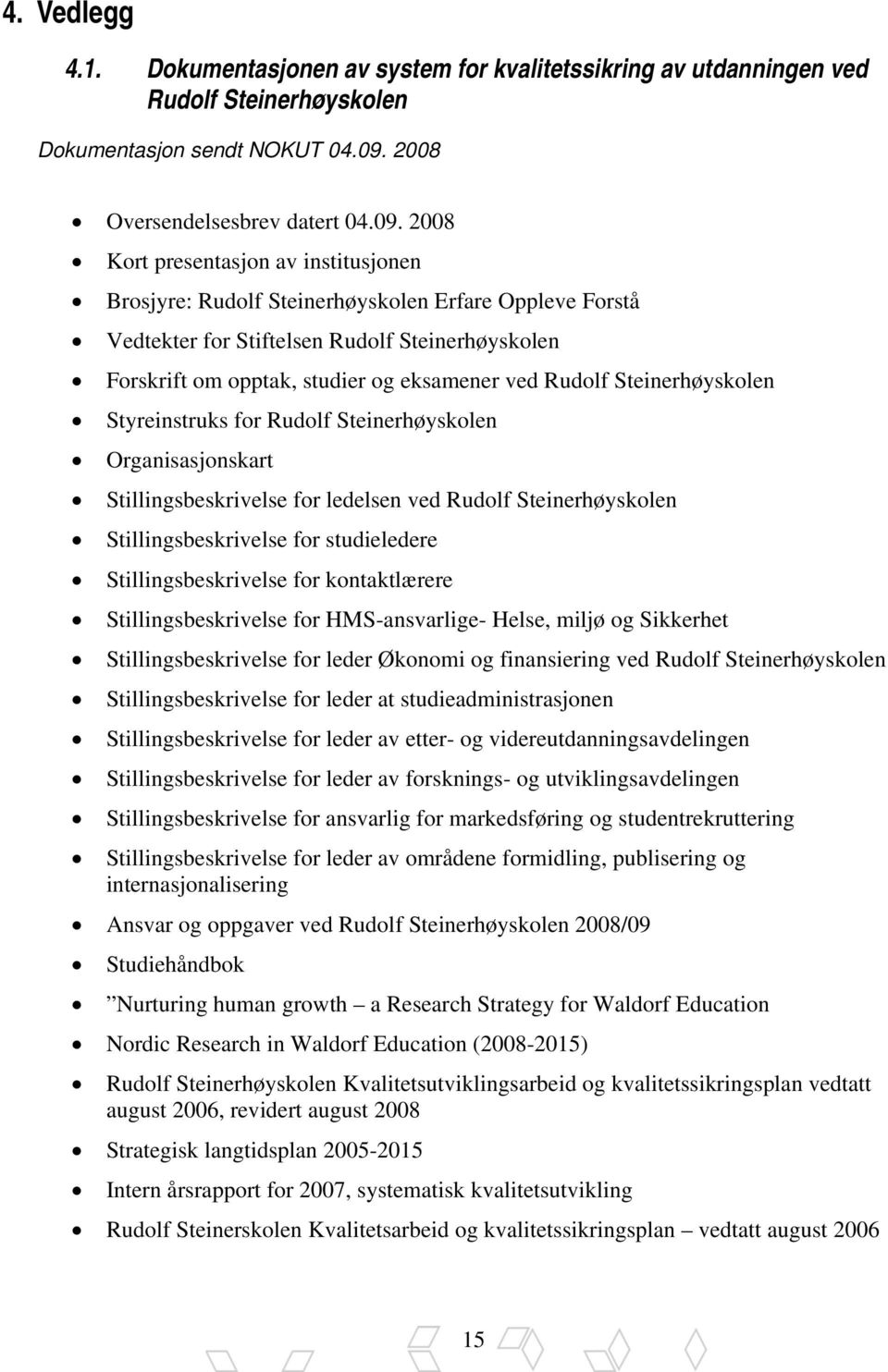 2008 Kort presentasjon av institusjonen Brosjyre: Rudolf Steinerhøyskolen Erfare Oppleve Forstå Vedtekter for Stiftelsen Rudolf Steinerhøyskolen Forskrift om opptak, studier og eksamener ved Rudolf