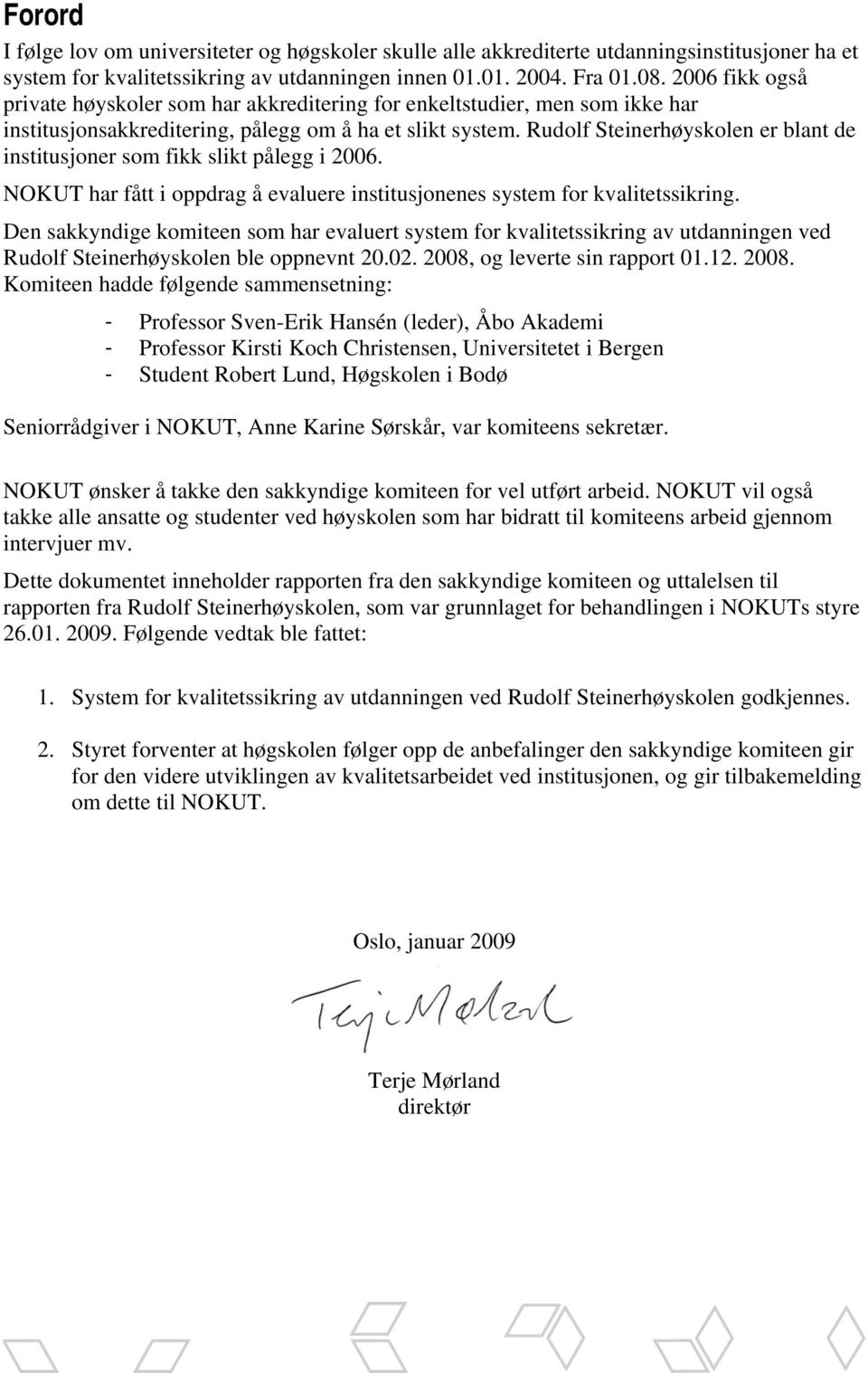 Rudolf Steinerhøyskolen er blant de institusjoner som fikk slikt pålegg i 2006. NOKUT har fått i oppdrag å evaluere institusjonenes system for kvalitetssikring.