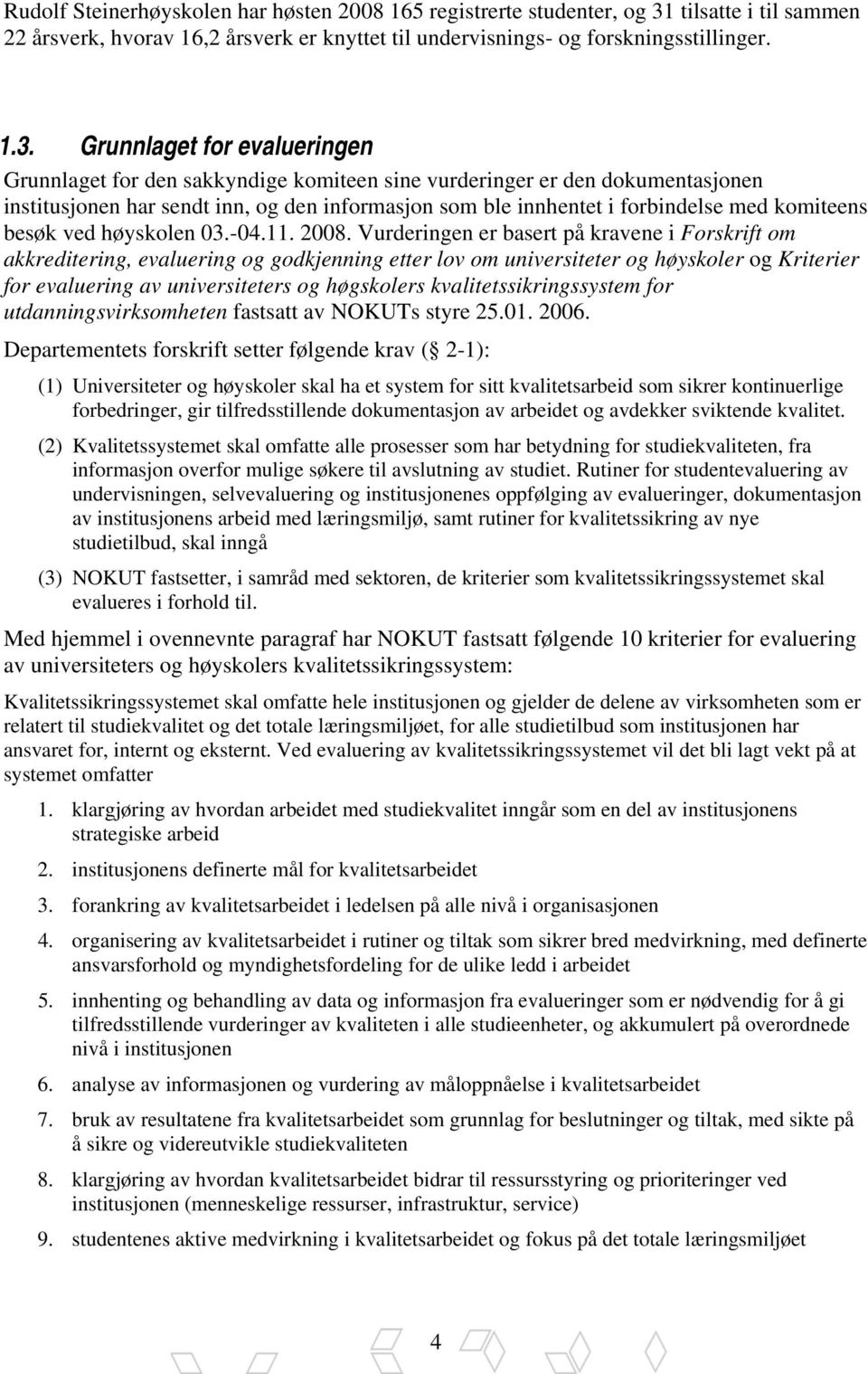 Grunnlaget for evalueringen Grunnlaget for den sakkyndige komiteen sine vurderinger er den dokumentasjonen institusjonen har sendt inn, og den informasjon som ble innhentet i forbindelse med