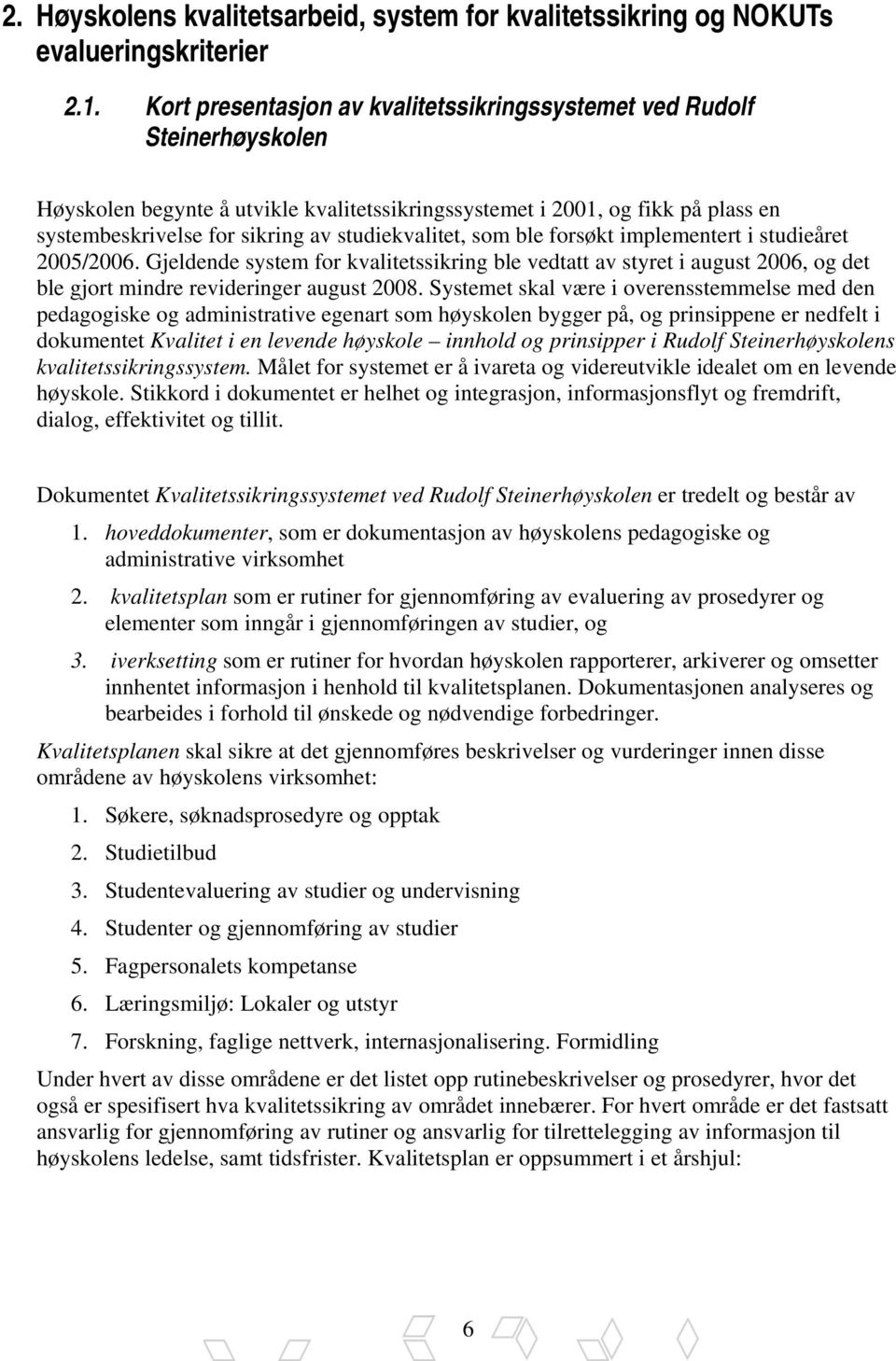 studiekvalitet, som ble forsøkt implementert i studieåret 2005/2006. Gjeldende system for kvalitetssikring ble vedtatt av styret i august 2006, og det ble gjort mindre revideringer august 2008.