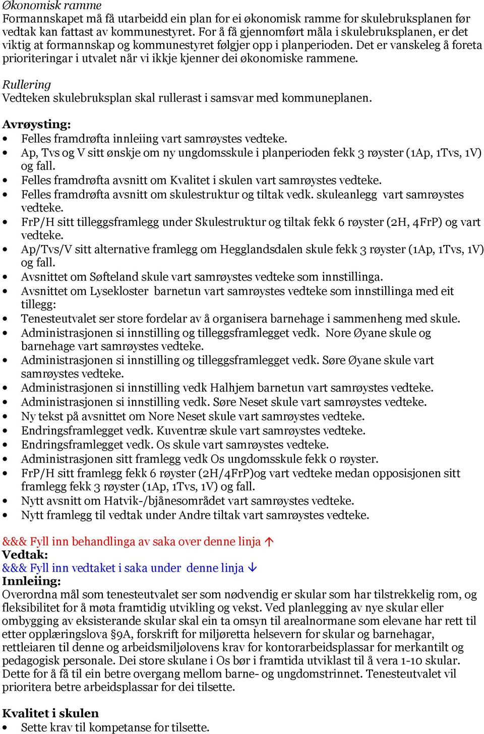 Det er vanskeleg å foreta prioriteringar i utvalet når vi ikkje kjenner dei økonomiske rammene. Rullering Vedteken skulebruksplan skal rullerast i samsvar med kommuneplanen.