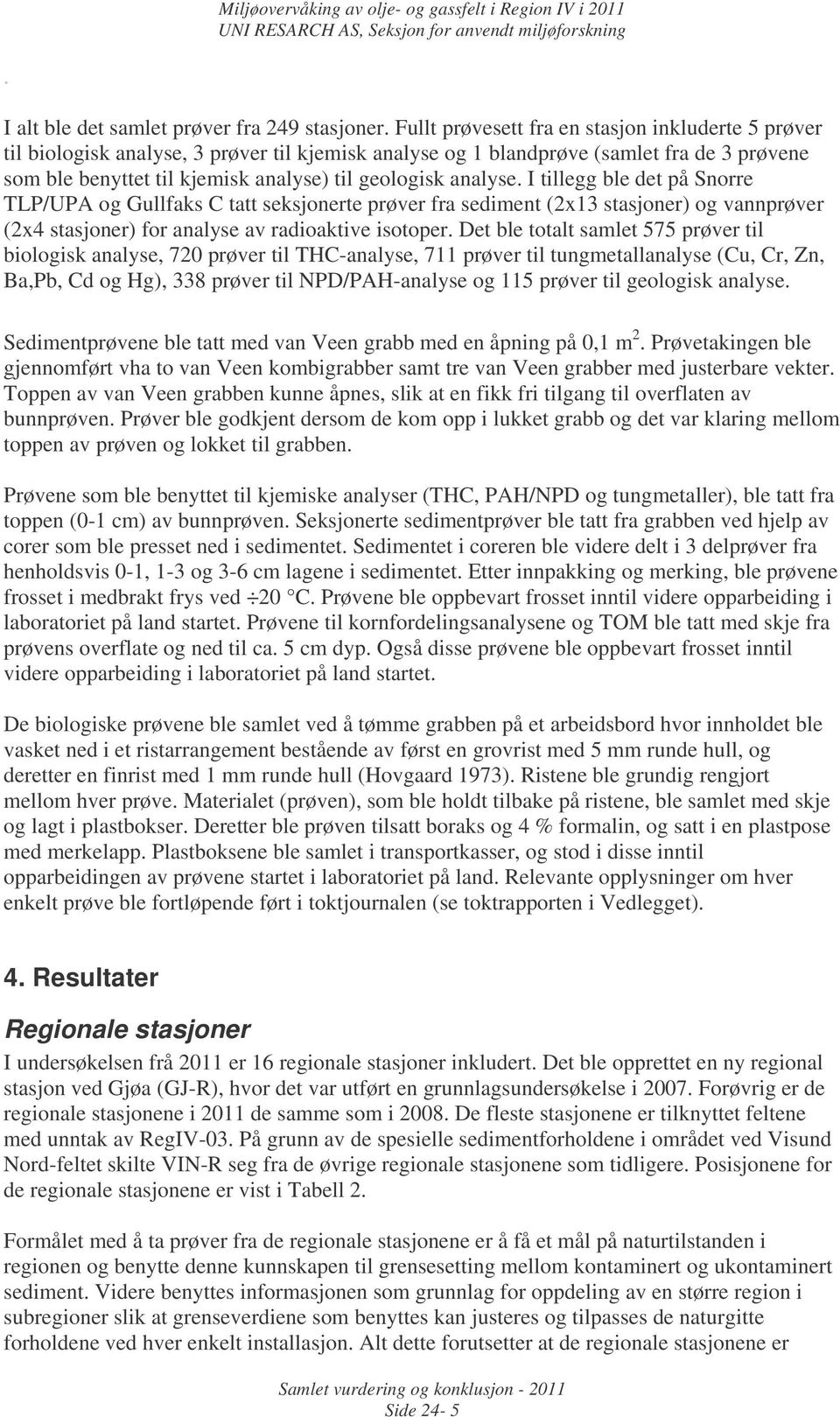 analyse. I tillegg ble det på Snorre TLP/UPA og Gullfaks C tatt seksjonerte prøver fra sediment (2x13 stasjoner) og vannprøver (2x4 stasjoner) for analyse av radioaktive isotoper.