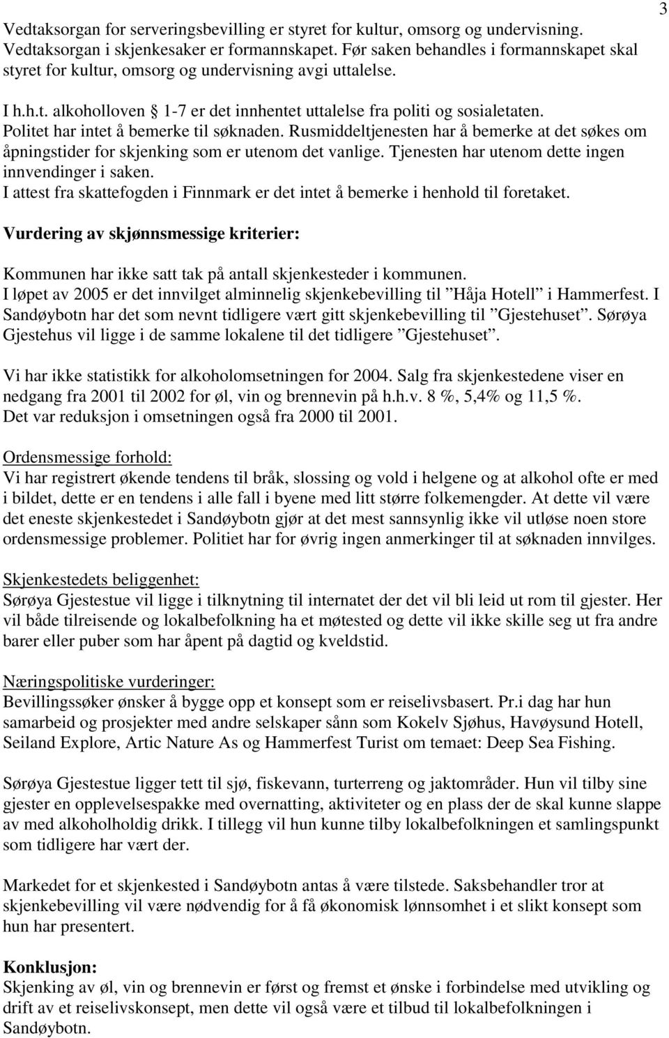 Politet har intet å bemerke til søknaden. Rusmiddeltjenesten har å bemerke at det søkes om åpningstider for skjenking som er utenom det vanlige. Tjenesten har utenom dette ingen innvendinger i saken.