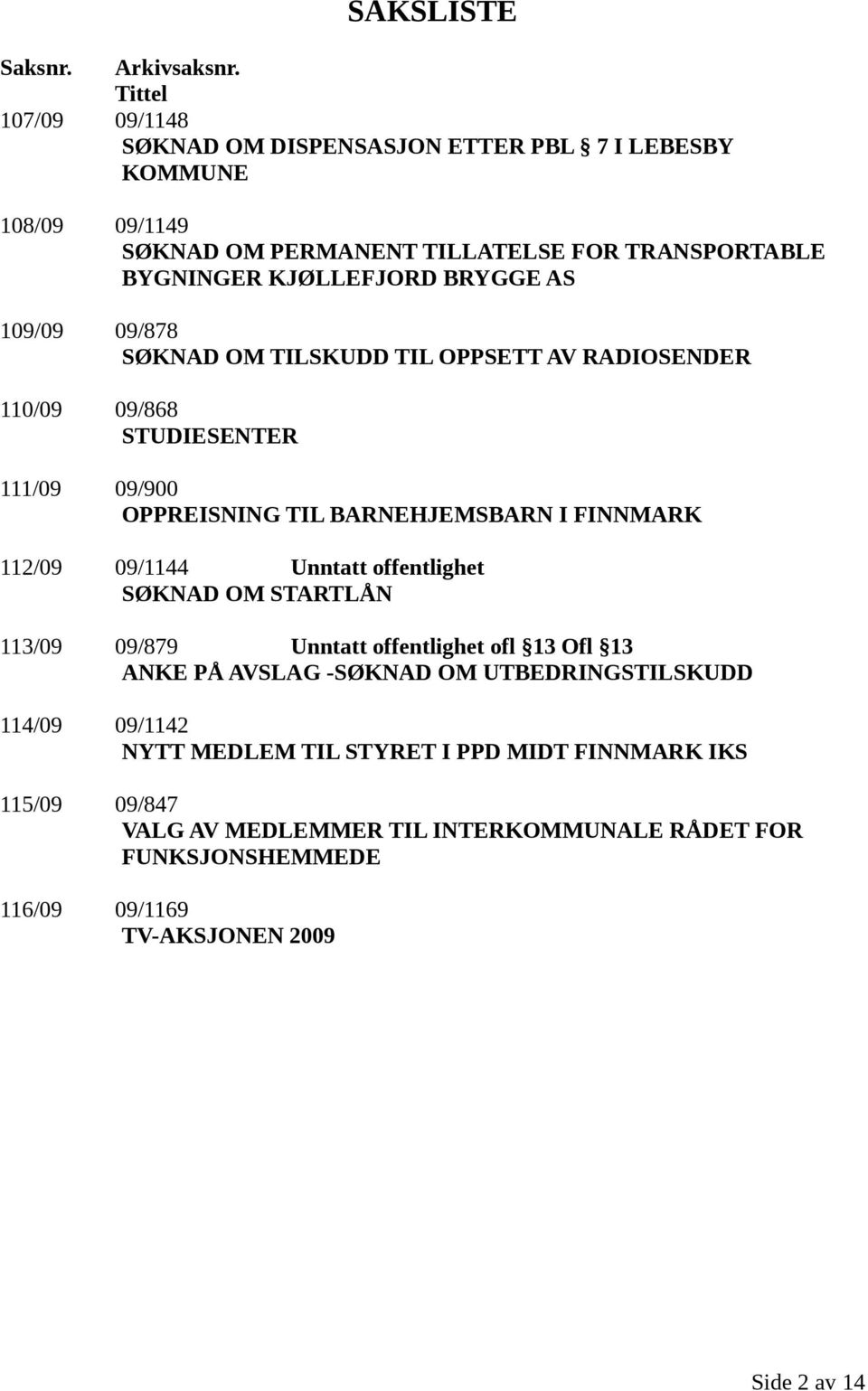 AS 109/09 09/878 SØKNAD OM TILSKUDD TIL OPPSETT AV RADIOSENDER 110/09 09/868 STUDIESENTER 111/09 09/900 OPPREISNING TIL BARNEHJEMSBARN I FINNMARK 112/09 09/1144 Unntatt