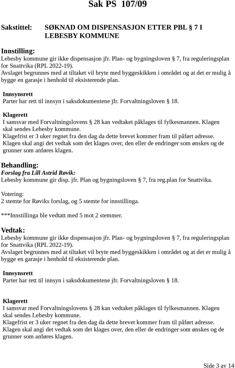 Innsynsrett Parter har rett til innsyn i saksdokumentene jfr. Forvaltningsloven 18. Klagerett I samsvar med Forvaltningslovens 28 kan vedtaket påklages til fylkesmannen.