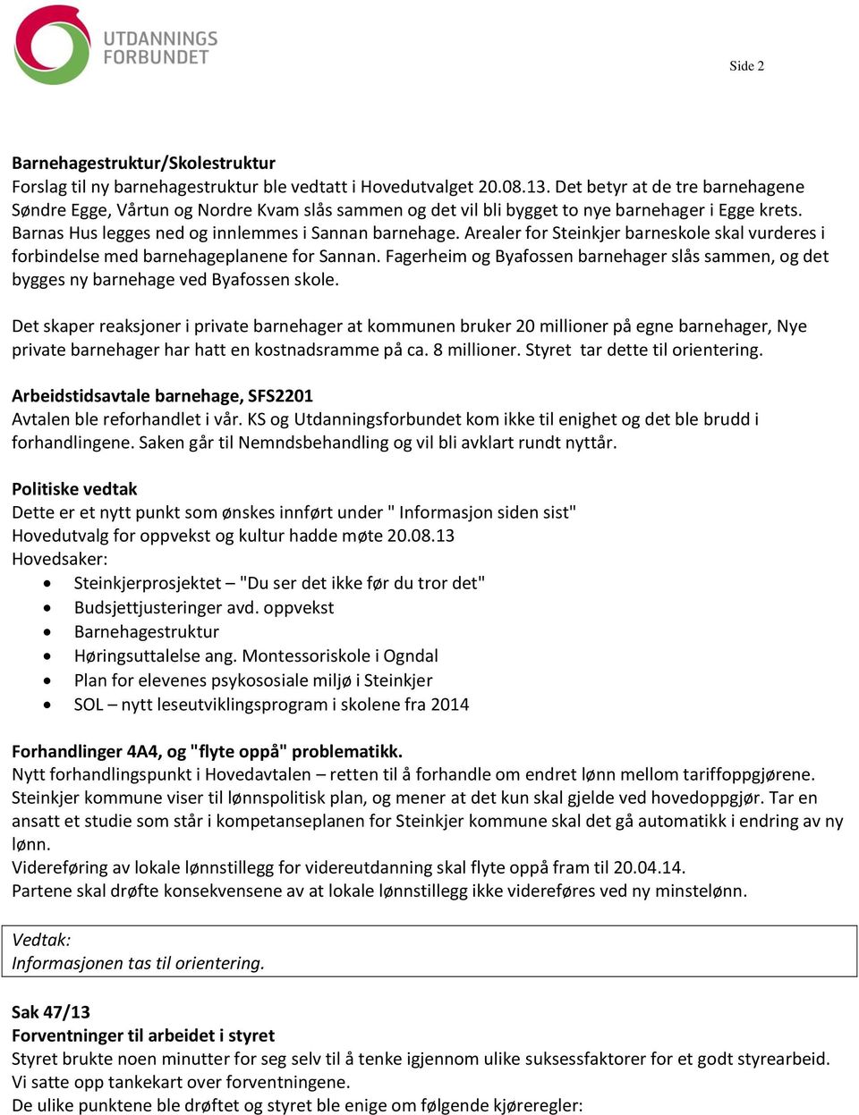 Arealer for Steinkjer barneskole skal vurderes i forbindelse med barnehageplanene for Sannan. Fagerheim og Byafossen barnehager slås sammen, og det bygges ny barnehage ved Byafossen skole.