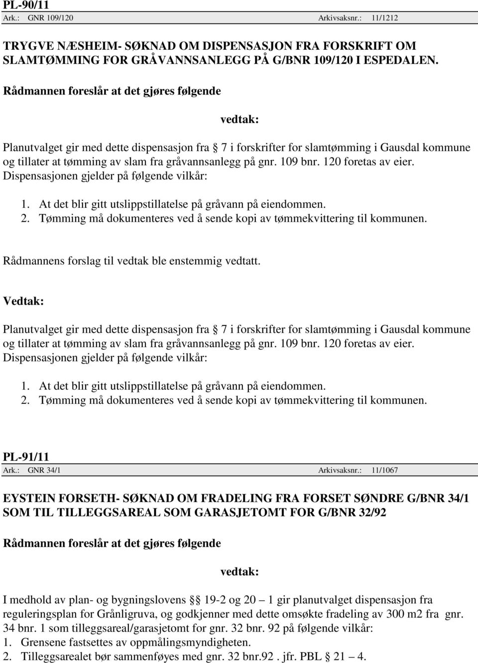 Dispensasjonen gjelder på følgende vilkår: 1. At det blir gitt utslippstillatelse på gråvann på eiendommen. 2. Tømming må dokumenteres ved å sende kopi av tømmekvittering til kommunen.