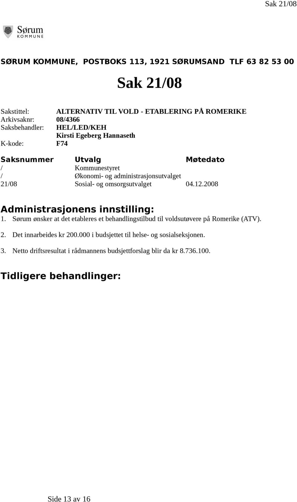 msrgsutvalget 04.12.2008 Administrasjnens innstilling: 1. Sørum ønsker at det etableres et behandlingstilbud til vldsutøvere på Rmerike (ATV). 2.