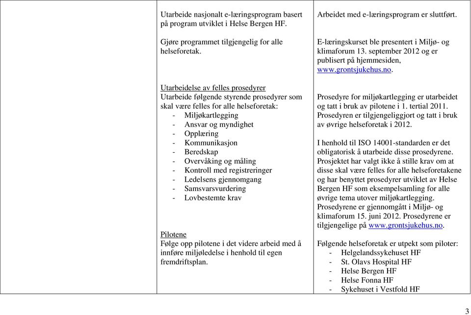 Overvåking og måling - Kontroll med registreringer - Ledelsens gjennomgang - Samsvarsvurdering - Lovbestemte krav Pilotene Følge opp pilotene i det videre arbeid med å innføre miljøledelse i henhold