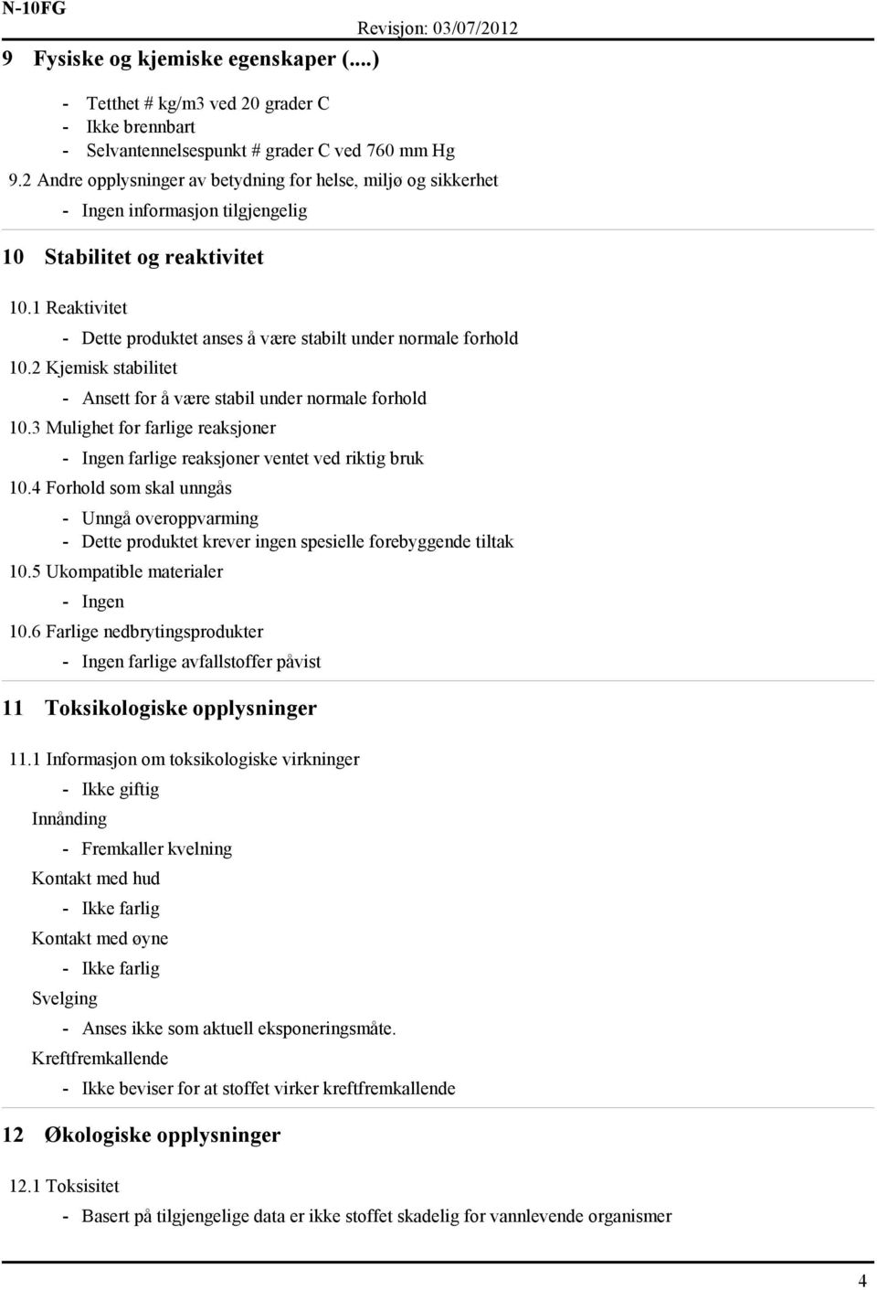 1 Reaktivitet - Dette produktet anses å være stabilt under normale forhold 10.2 Kjemisk stabilitet - Ansett for å være stabil under normale forhold 10.