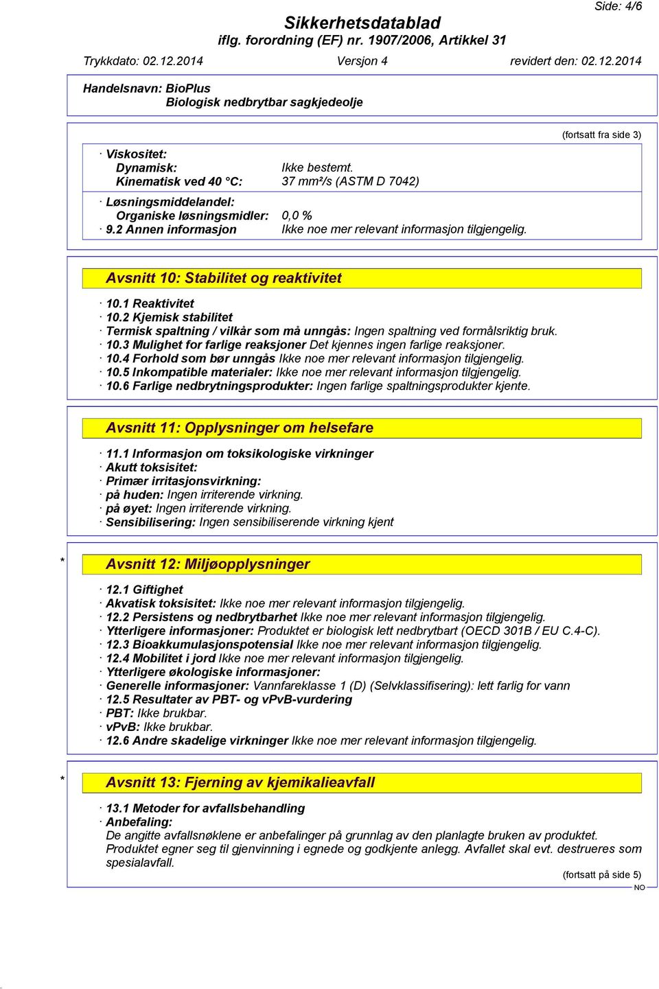 2 Kjemisk stabilitet Termisk spaltning / vilkår som må unngås: Ingen spaltning ved formålsriktig bruk. 10.3 Mulighet for farlige reaksjoner Det kjennes ingen farlige reaksjoner. 10.4 Forhold som bør unngås 10.