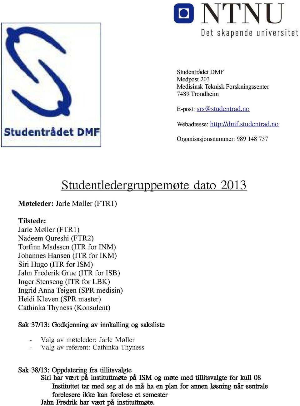 no Organisasjonsnummer: 989 148 737 Studentledergruppemøte dato 2013 Møteleder: Jarle Møller (FTR1) Tilstede: Jarle Møller (FTR1) Nadeem Qureshi (FTR2) Torfinn Madssen (ITR for INM) Johannes Hansen