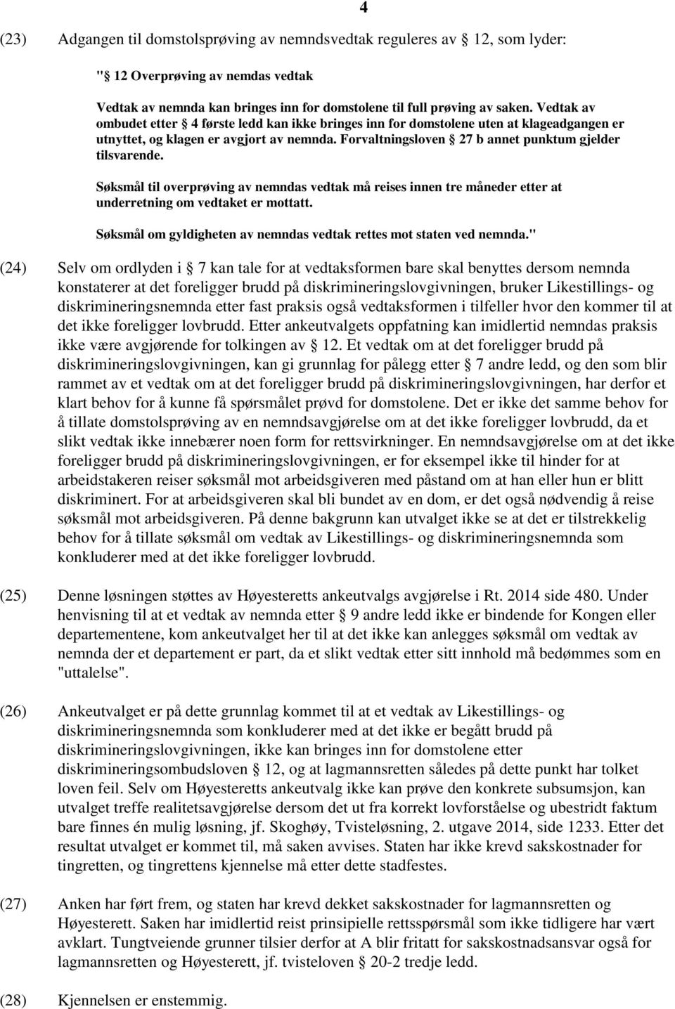 Søksmål til overprøving av nemndas vedtak må reises innen tre måneder etter at underretning om vedtaket er mottatt. Søksmål om gyldigheten av nemndas vedtak rettes mot staten ved nemnda.