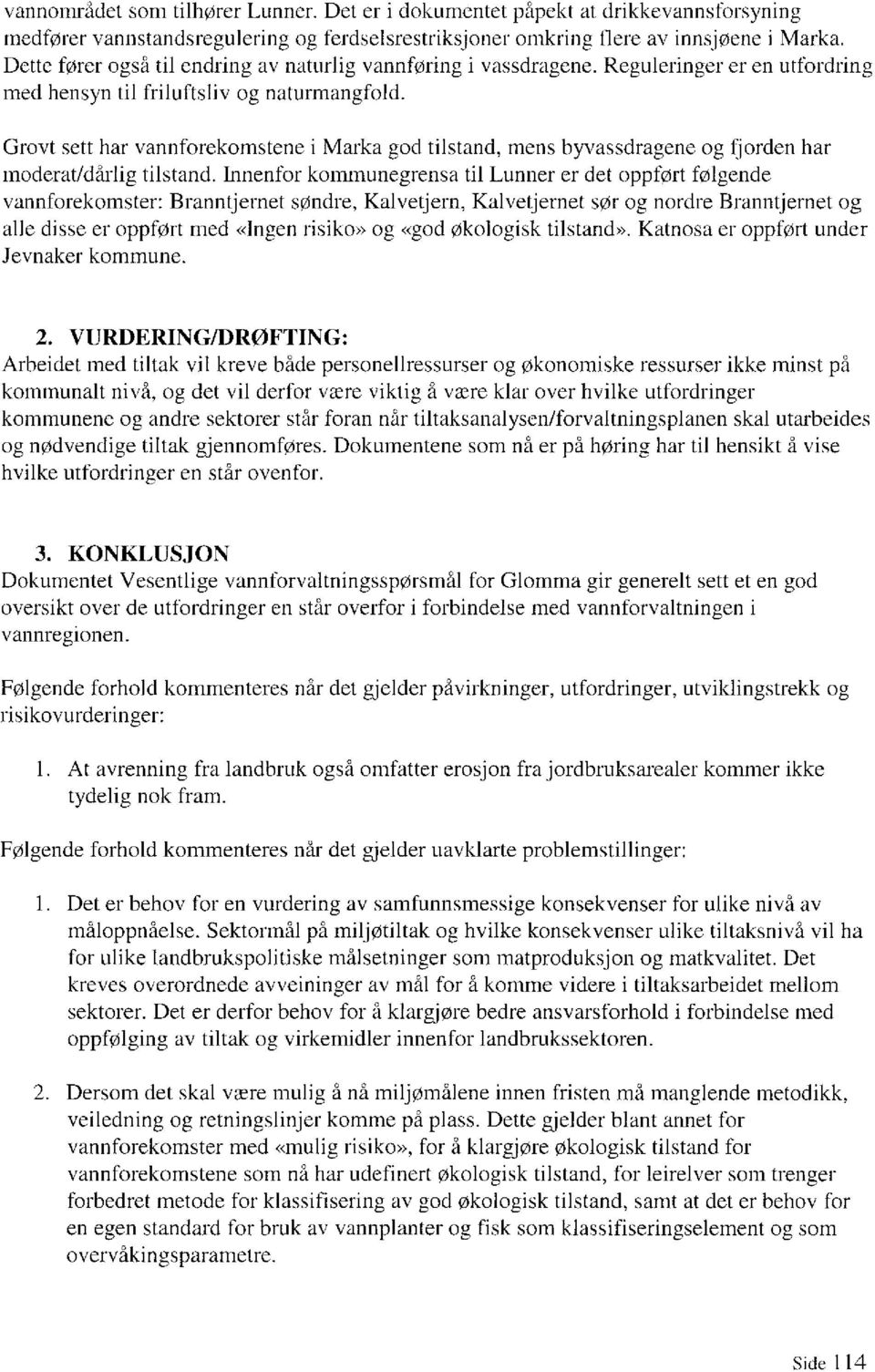 Grovt sett har vannforekomstene i Marka god tilstand, mens byvassdragene og fjorden har moderat/dårlig tilstand.