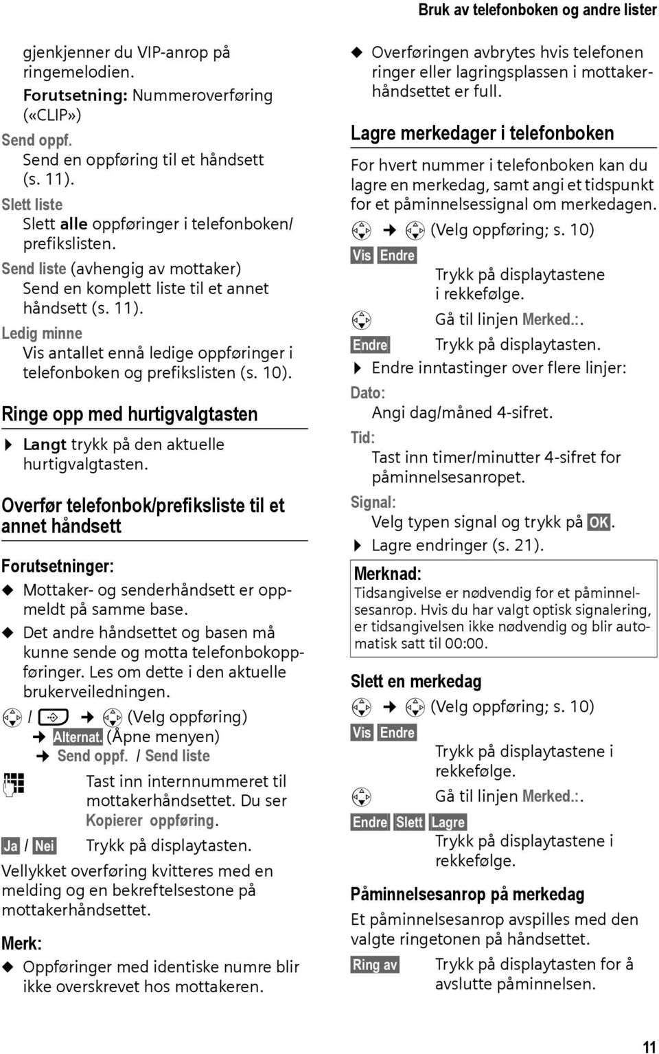 Ledig minne Vis antallet ennå ledige oppføringer i telefonboken og prefikslisten (s. 10). Ringe opp med hurtigvalgtasten Langt trykk på den aktuelle hurtigvalgtasten.