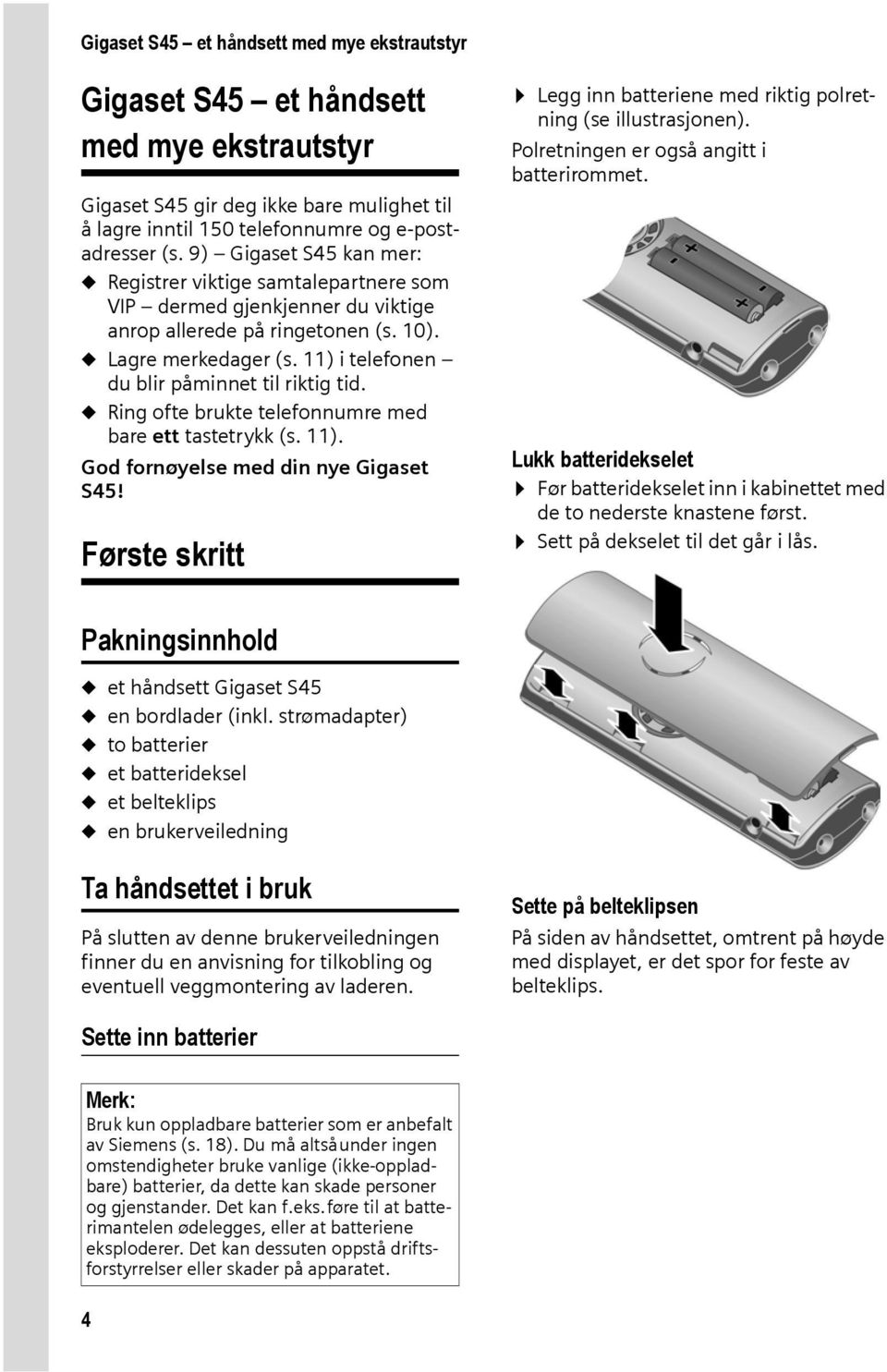 11) i telefonen du blir påminnet til riktig tid. u Ring ofte brukte telefonnumre med bare ett tastetrykk (s. 11). God fornøyelse med din nye Gigaset S45!