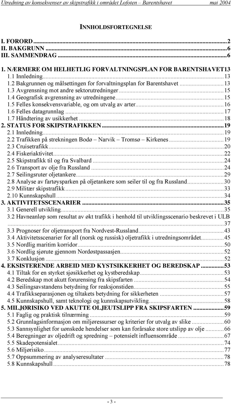 7 Håndtering av usikkerhet...18 2. STATUS FOR SKIPSTRAFIKKEN...19 2.1 Innledning...19 2.2 Trafikken på strekningen Bodø Narvik Tromsø Kirkenes...19 2.3 Cruisetrafikk...20 2.4 Fiskeriaktivitet...22 2.