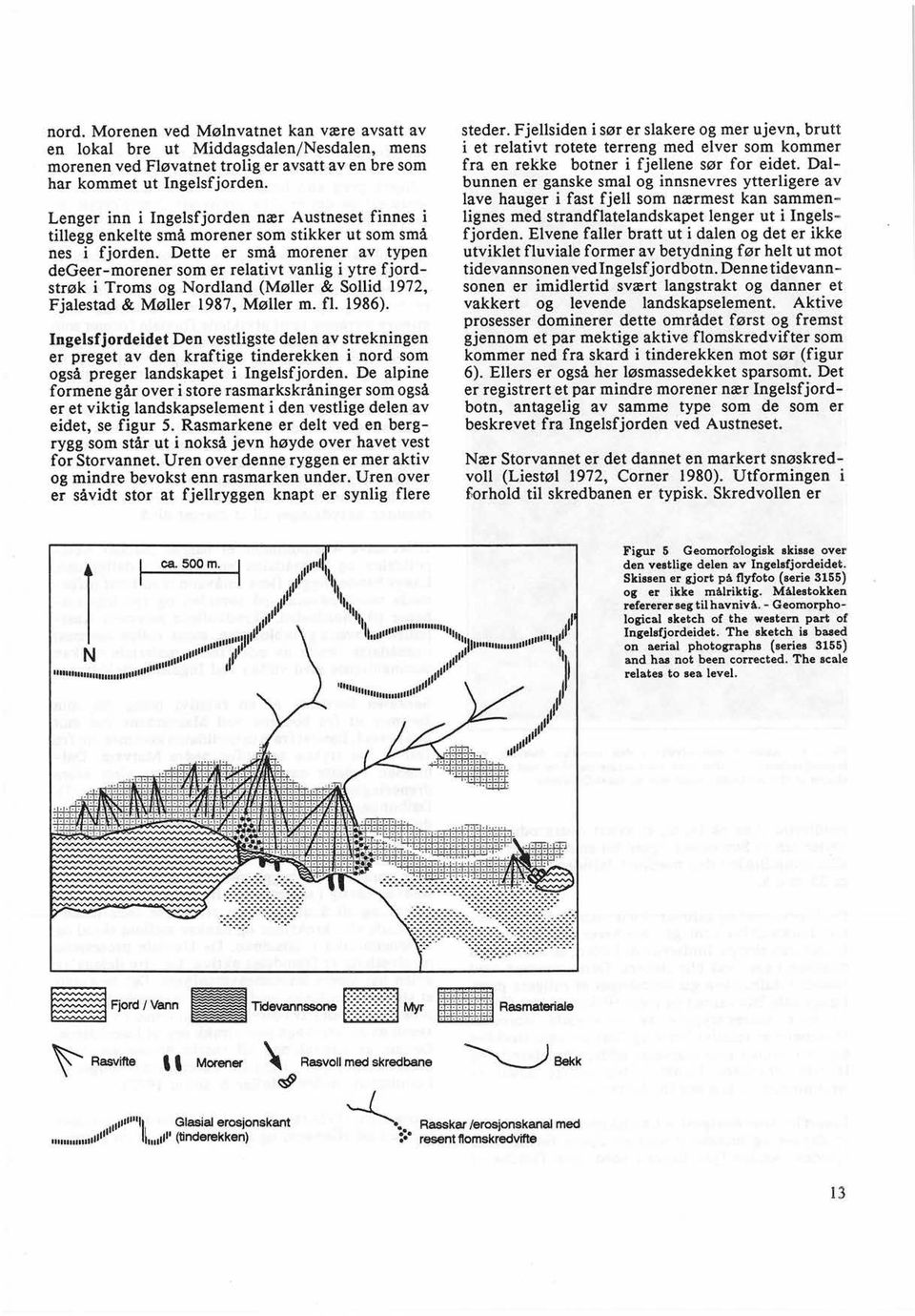 Dette er små morener av typen degeer- morener som er relativt vanlig i ytre fjordstrøk i Troms og Nordland (Møller & Sollid 1972 Fjalestad & Møller 1987 Møller m. fl. 1986).