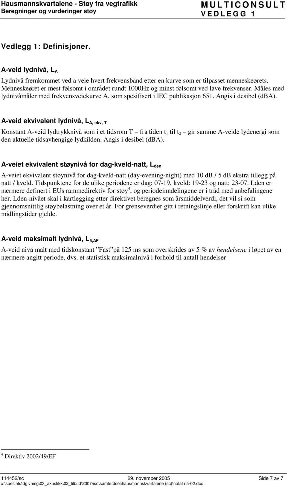 A-veid ekvivalent lydnivå, L A, ekv, T Konstant A-veid lydtrykknivå som i et tidsrom T fra tiden t 1 til t 2 gir samme A-veide lydenergi som den aktuelle tidsavhengige lydkilden.