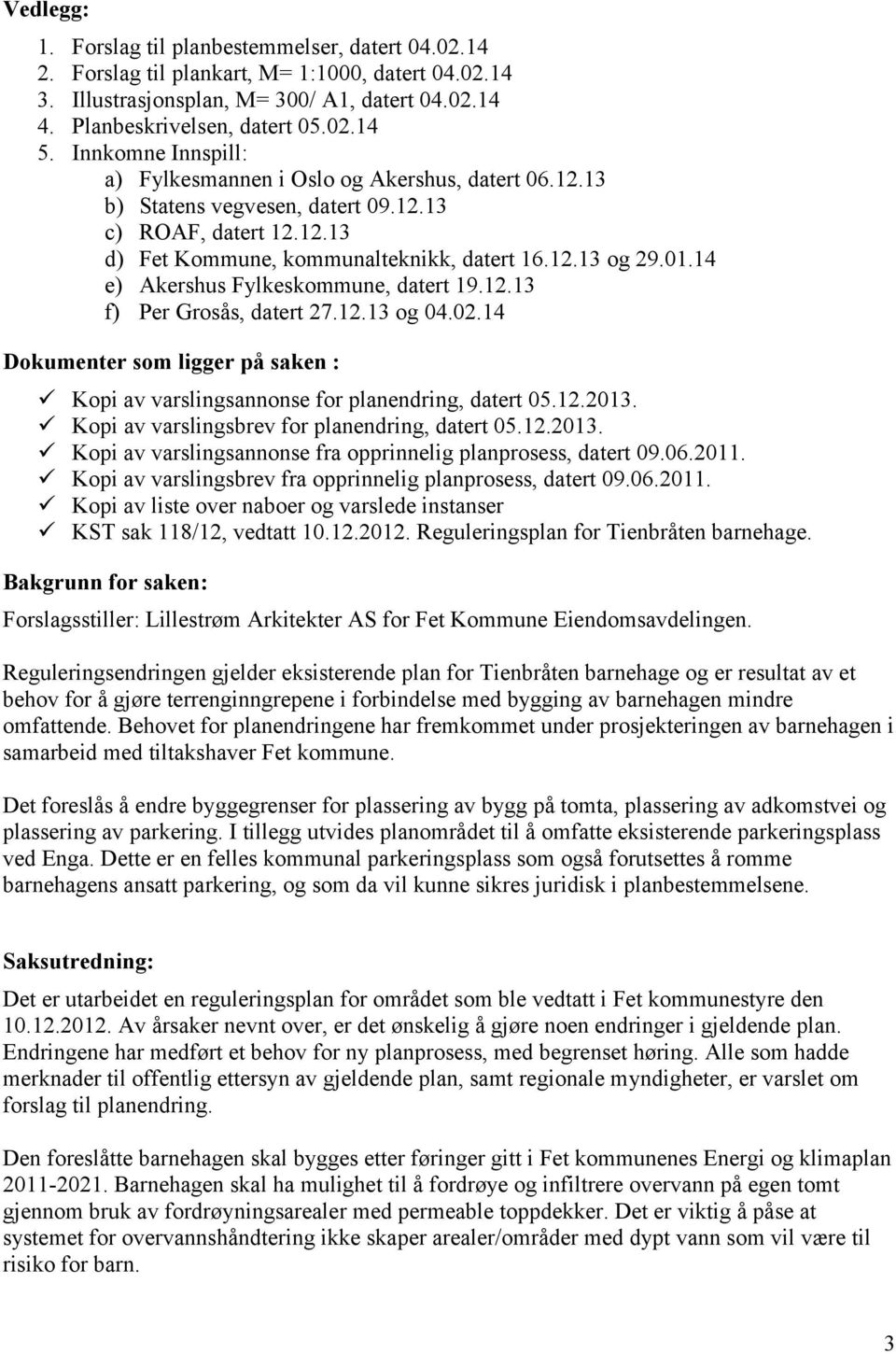14 e) Akershus Fylkeskommune, datert 19.12.13 f) Per Grosås, datert 27.12.13 og 04.02.14 Dokumenter som ligger på saken : Kopi av varslingsannonse for planendring, datert 05.12.2013.