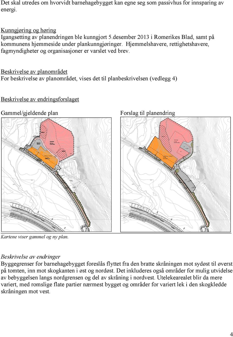 Beskrivelse av planområdet For beskrivelse av planområdet, vises det til planbeskrivelsen (vedlegg 4) Beskrivelse av endringsforslaget Gammel/gjeldende plan Forslag til planendring Kartene viser