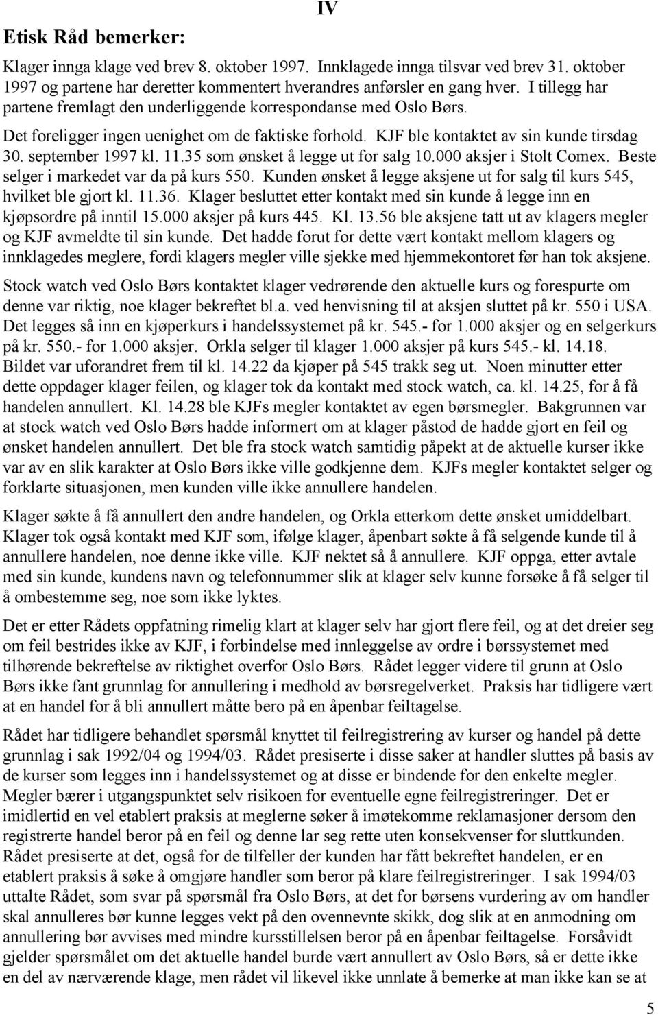 11.35 som ønsket å legge ut for salg 10.000 aksjer i Stolt Comex. Beste selger i markedet var da på kurs 550. Kunden ønsket å legge aksjene ut for salg til kurs 545, hvilket ble gjort kl. 11.36.