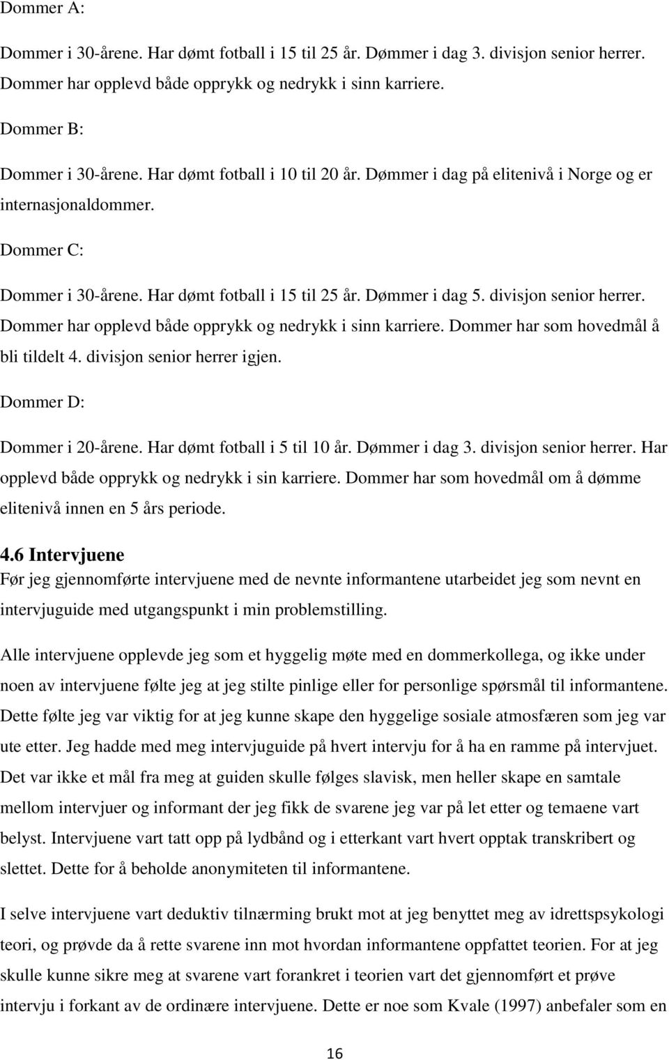 Dommer har opplevd både opprykk og nedrykk i sinn karriere. Dommer har som hovedmål å bli tildelt 4. divisjon senior herrer igjen. Dommer D: Dommer i 20-årene. Har dømt fotball i 5 til 10 år.