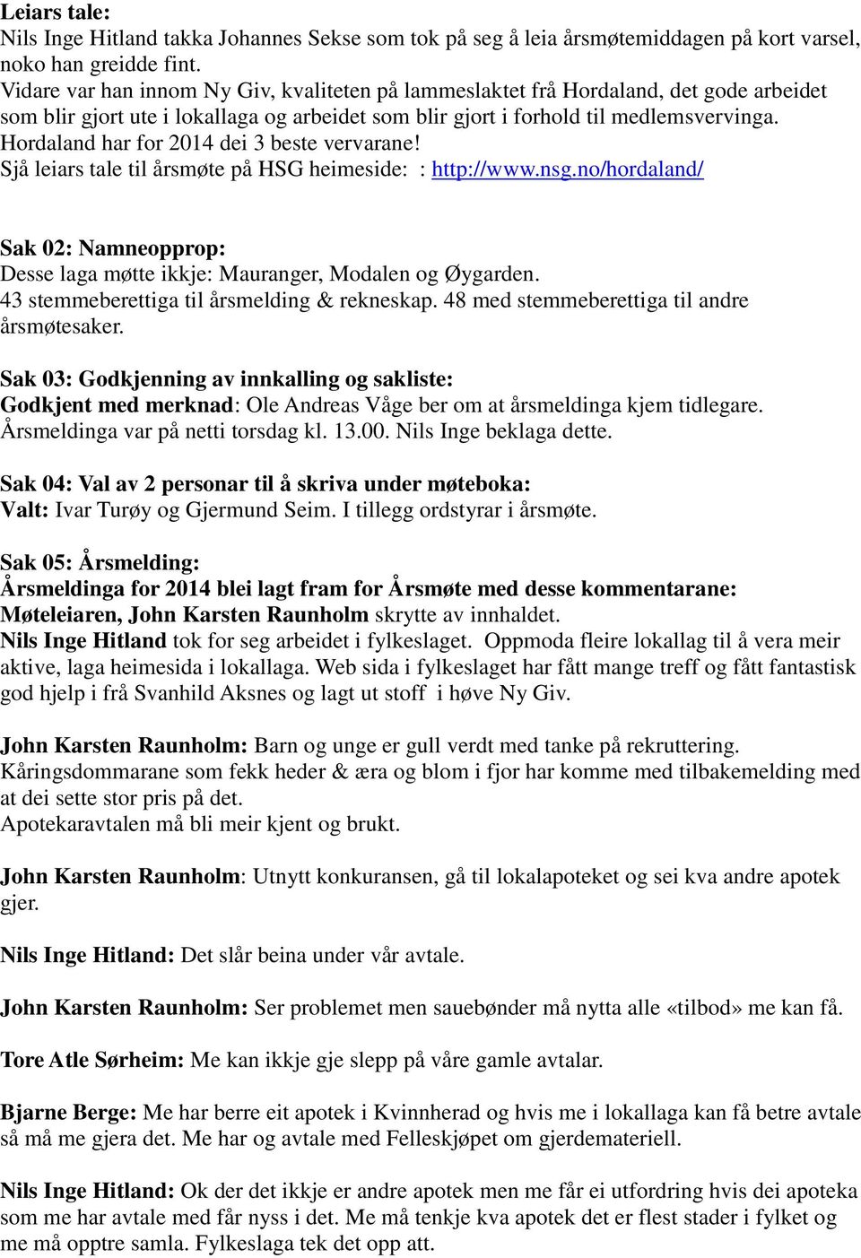 Hordaland har for 2014 dei 3 beste vervarane! Sjå leiars tale til årsmøte på HSG heimeside: : http://www.nsg.no/hordaland/ Sak 02: Namneopprop: Desse laga møtte ikkje: Mauranger, Modalen og Øygarden.