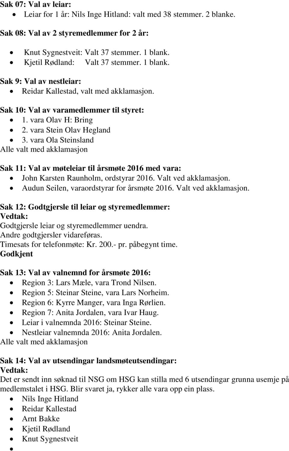 vara Ola Steinsland Alle valt med akklamasjon Sak 11: Val av møteleiar til årsmøte 2016 med vara: John Karsten Raunholm, ordstyrar 2016. Valt ved akklamasjon.