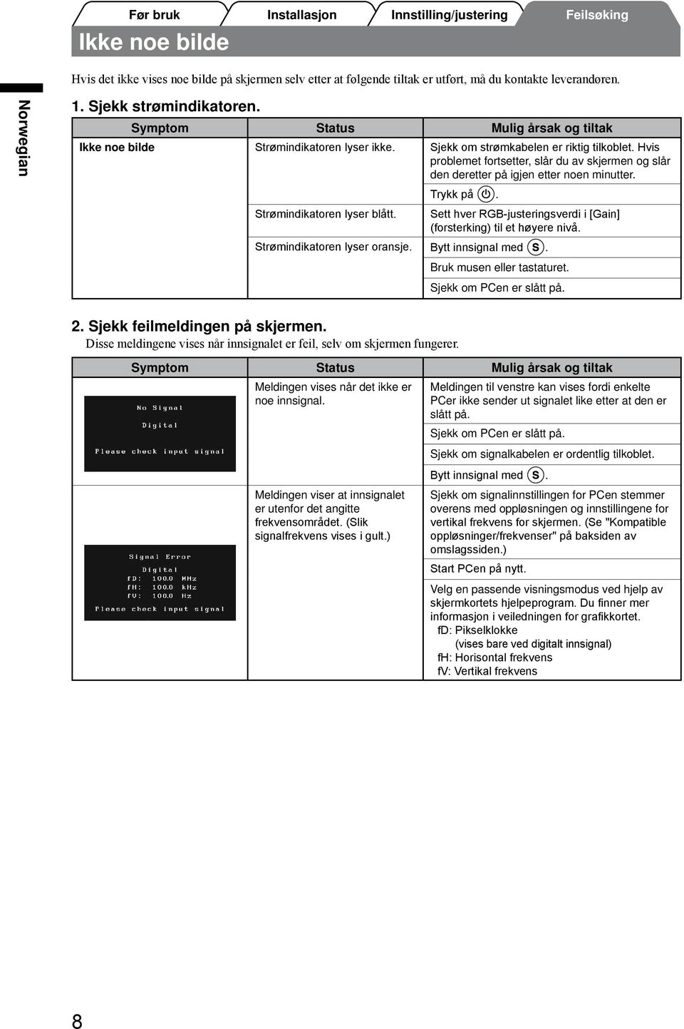 Hvis problemet fortsetter, slår du av skjermen og slår den deretter på igjen etter noen minutter. Trykk på. Strømindikatoren lyser blått.