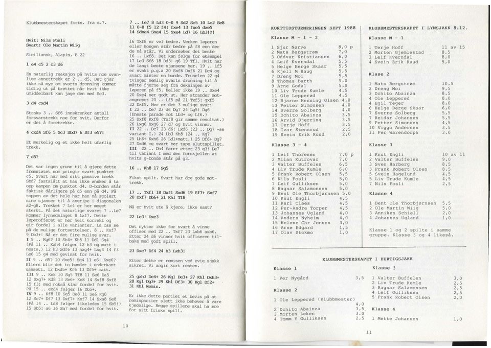 Derfor er det å foretrekke. 4 cxd4 Sf6 5 Sc3 Sbd7 6 Sf3 es?! Et merkelig og et ikke helt ufarlig trekk. 7 ds? Det var ingen grunn til å gjøre dette fremstøtet som prisgir svart punktet c5.