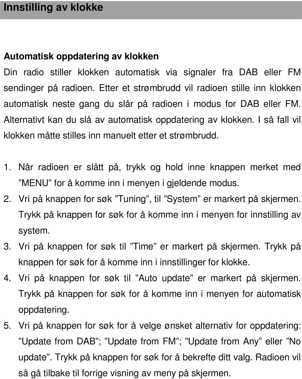 I så fall vil klokken måtte stilles inn manuelt etter et strømbrudd. 1. Når radioen er slått på, trykk og hold inne knappen merket med MENU for å komme inn i menyen i gjeldende modus. 2.