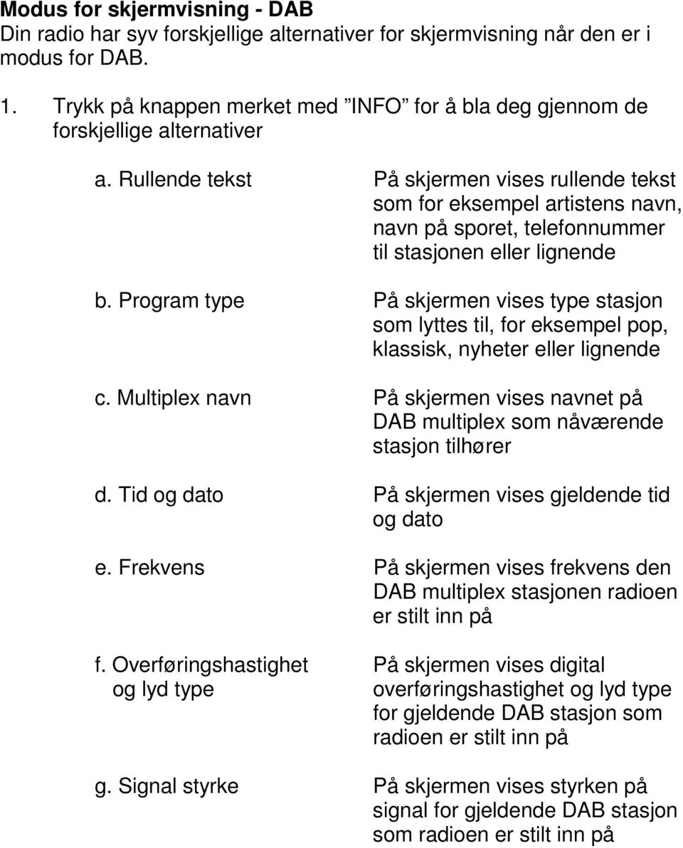 Rullende tekst På skjermen vises rullende tekst som for eksempel artistens navn, navn på sporet, telefonnummer til stasjonen eller lignende b.