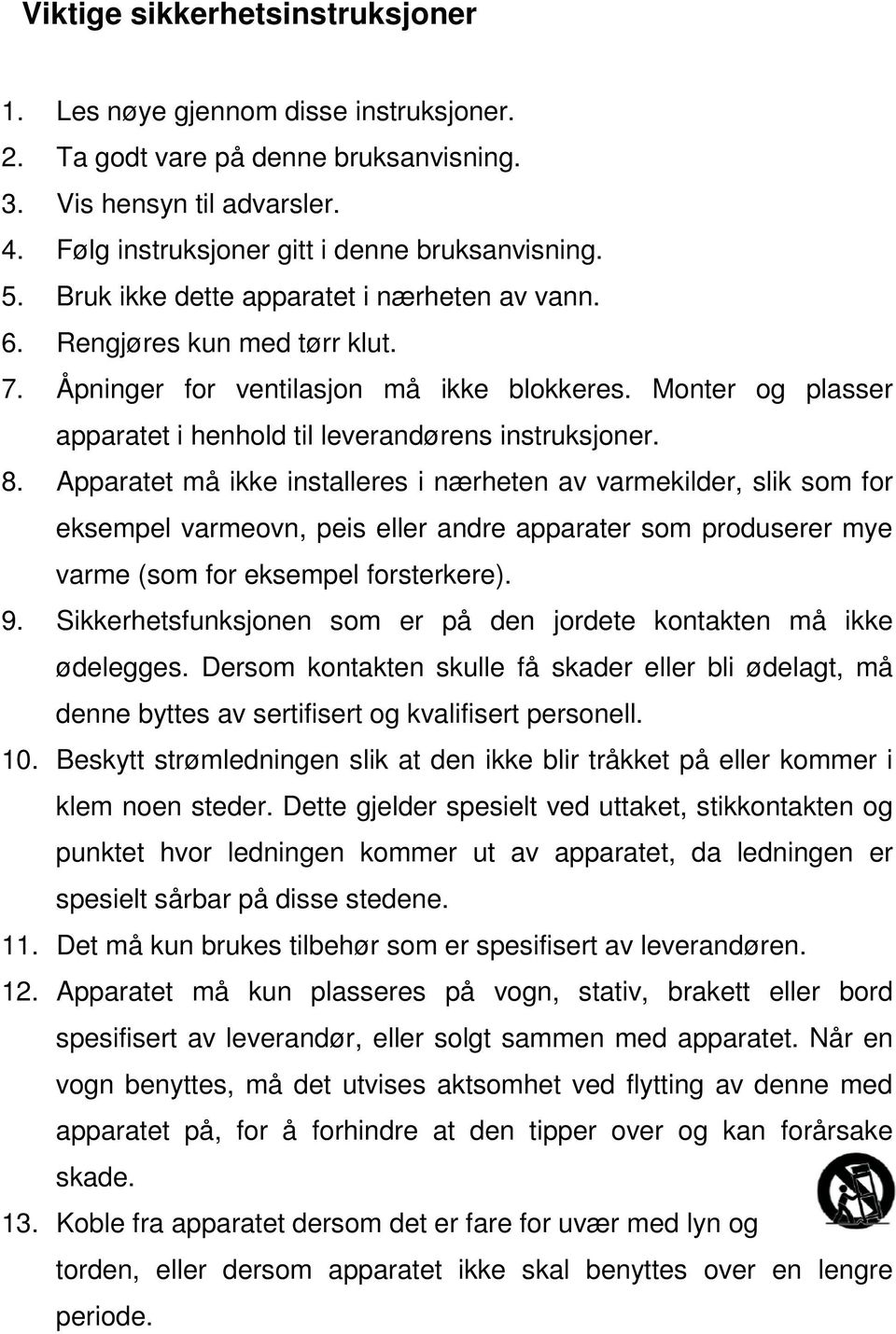 Apparatet må ikke installeres i nærheten av varmekilder, slik som for eksempel varmeovn, peis eller andre apparater som produserer mye varme (som for eksempel forsterkere). 9.