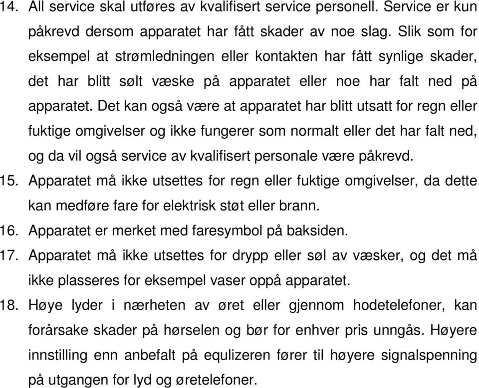 Det kan også være at apparatet har blitt utsatt for regn eller fuktige omgivelser og ikke fungerer som normalt eller det har falt ned, og da vil også service av kvalifisert personale være påkrevd. 15.