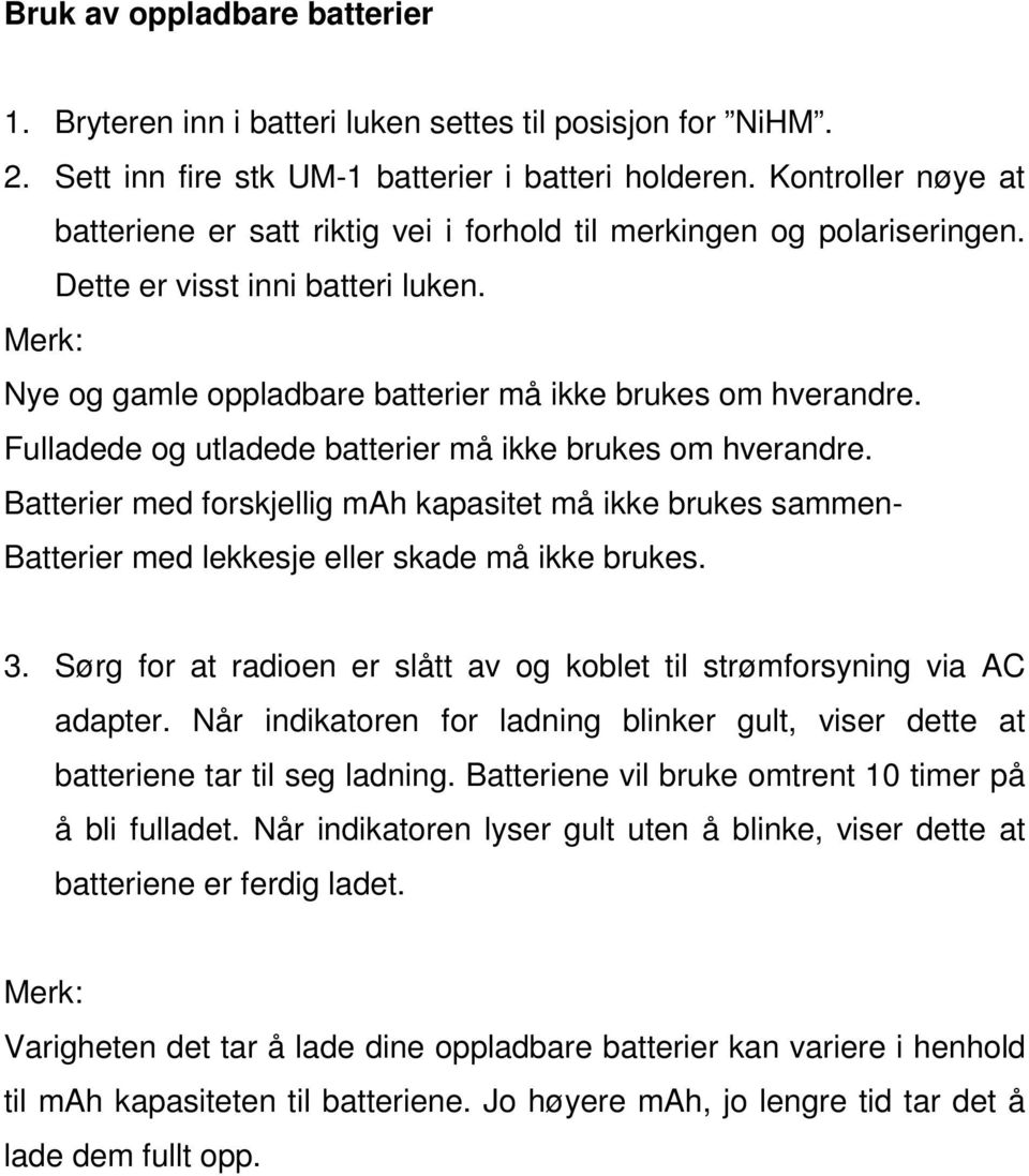 Fulladede og utladede batterier må ikke brukes om hverandre. Batterier med forskjellig mah kapasitet må ikke brukes sammen- Batterier med lekkesje eller skade må ikke brukes. 3.