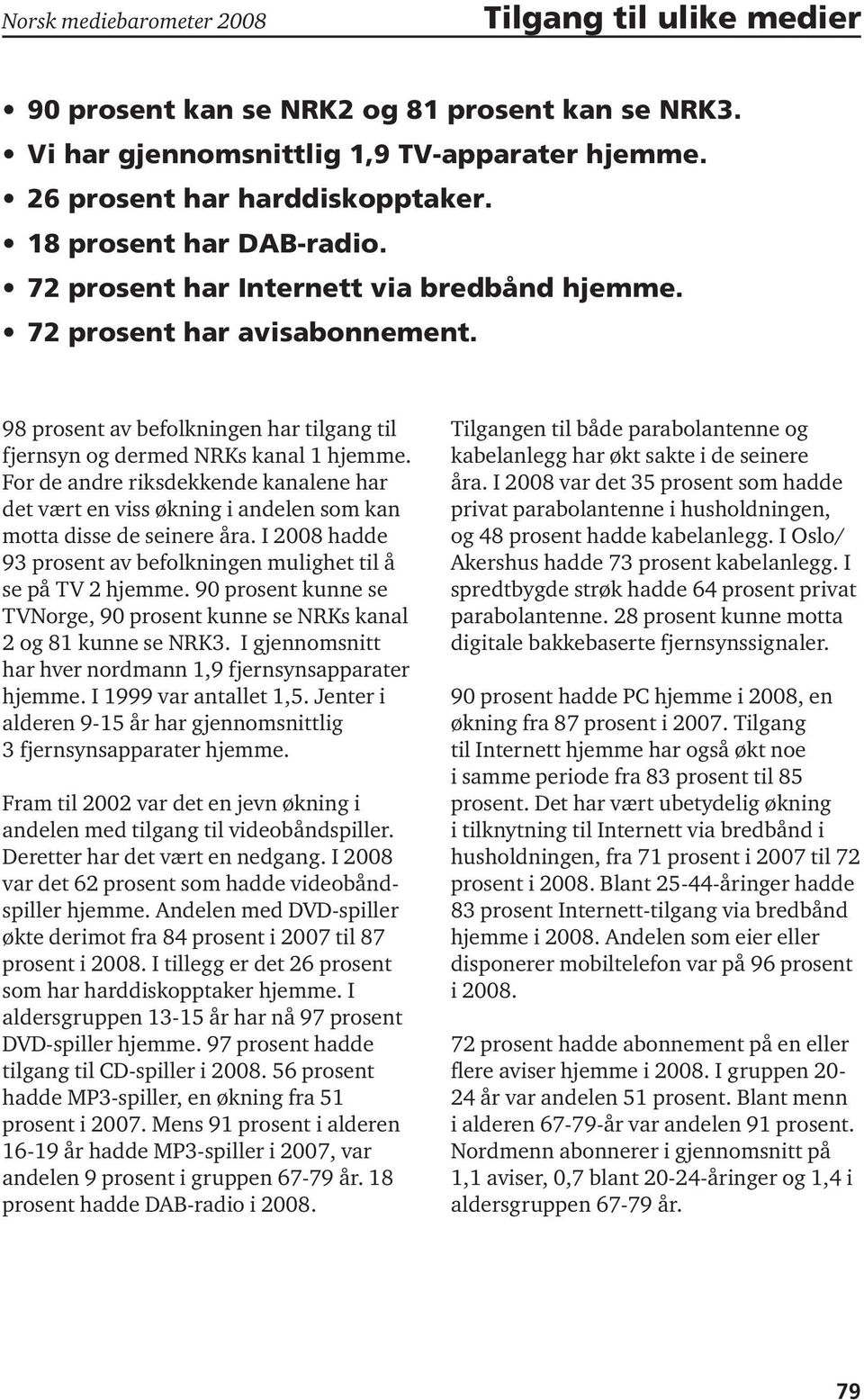 For de andre riksdekkende kanalene har det vært en viss økning i andelen som kan motta disse de seinere åra. I 2008 hadde 93 prosent av befolkningen mulighet til å se på 2 hjemme.