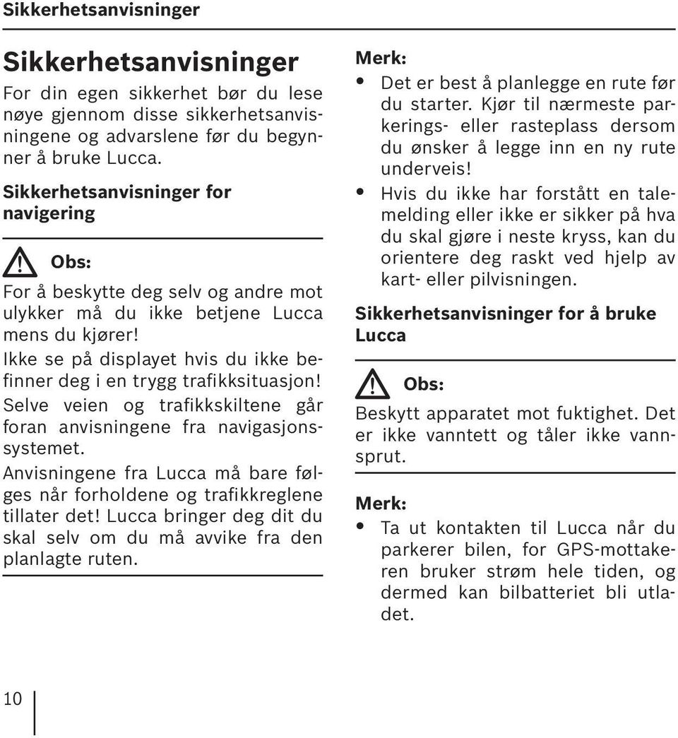 Ikke se på displayet hvis du ikke befinner deg i en trygg trafikksituasjon! Selve veien og trafikkskiltene går foran anvisningene fra navigasjonssystemet.