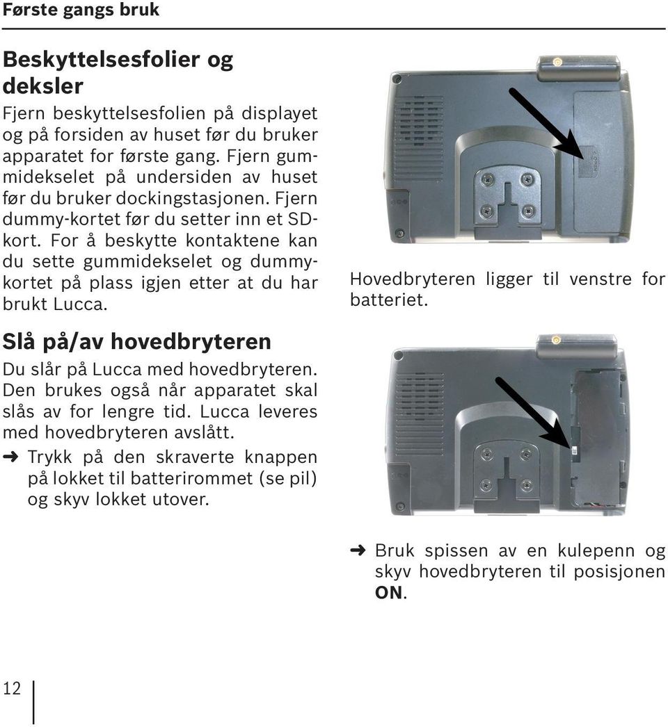 For å beskytte kontaktene kan du sette gummidekselet og dummykortet på plass igjen etter at du har brukt Lucca. Slå på/av hovedbryteren Du slår på Lucca med hovedbryteren.